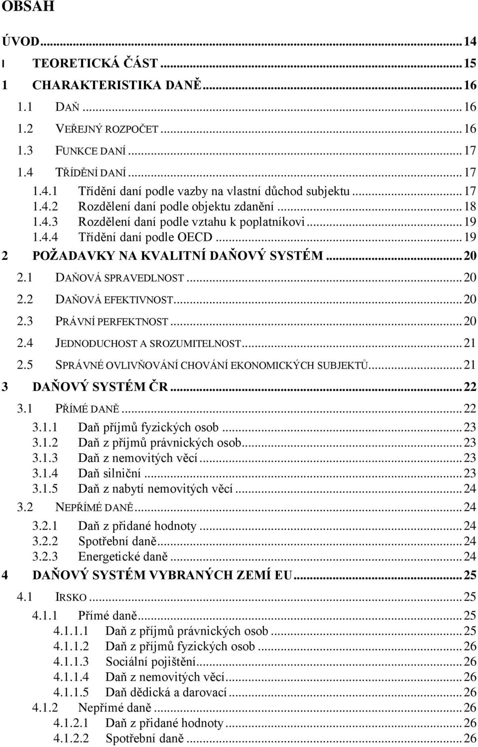 1 DAŇOVÁ SPRAVEDLNOST... 20 2.2 DAŇOVÁ EFEKTIVNOST... 20 2.3 PRÁVNÍ PERFEKTNOST... 20 2.4 JEDNODUCHOST A SROZUMITELNOST... 21 2.5 SPRÁVNÉ OVLIVŇOVÁNÍ CHOVÁNÍ EKONOMICKÝCH SUBJEKTŮ.