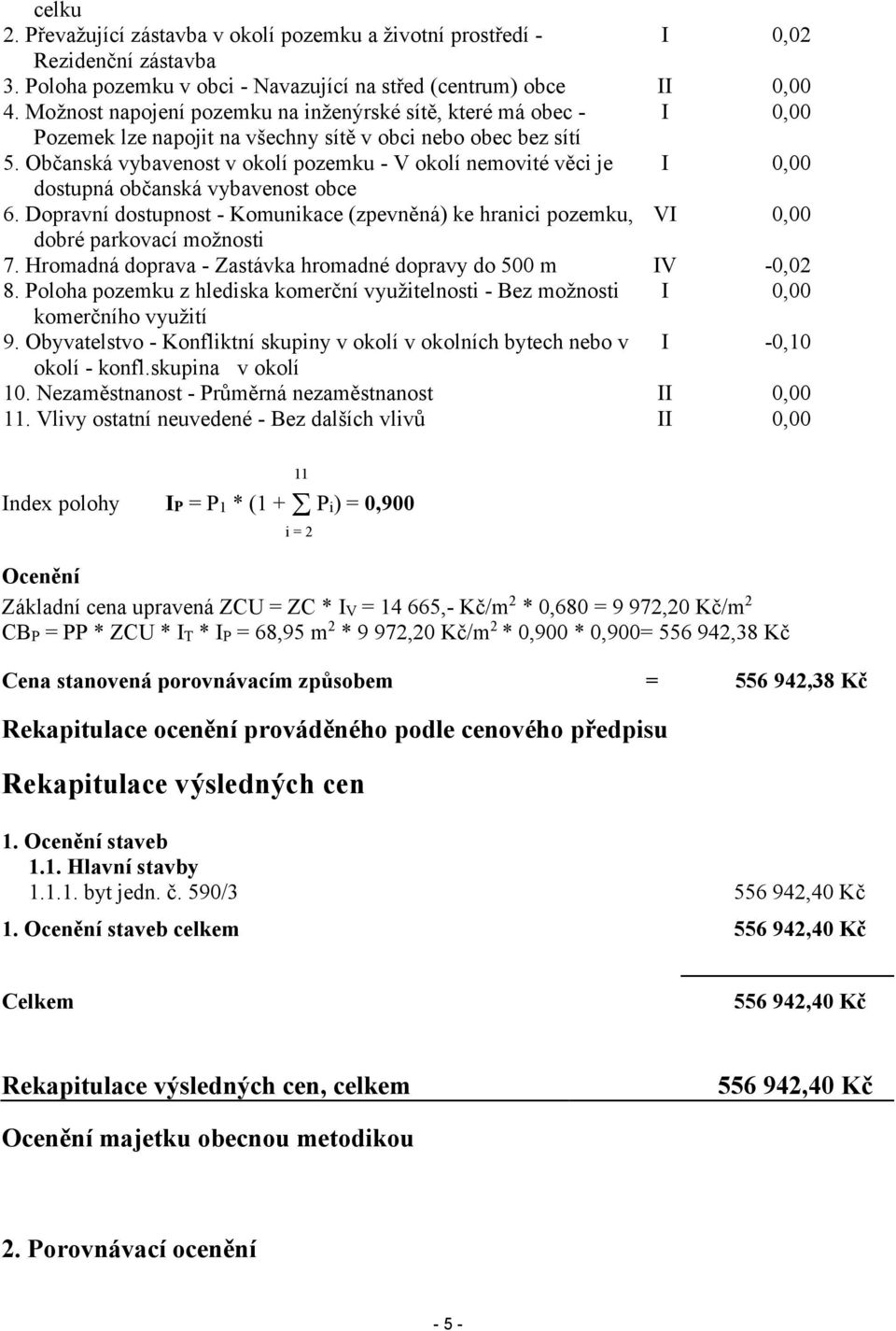 Občanská vybavenost v okolí pozemku - V okolí nemovité věci je I dostupná občanská vybavenost obce 6. Dopravní dostupnost - Komunikace (zpevněná) ke hranici pozemku, VI dobré parkovací možnosti 7.