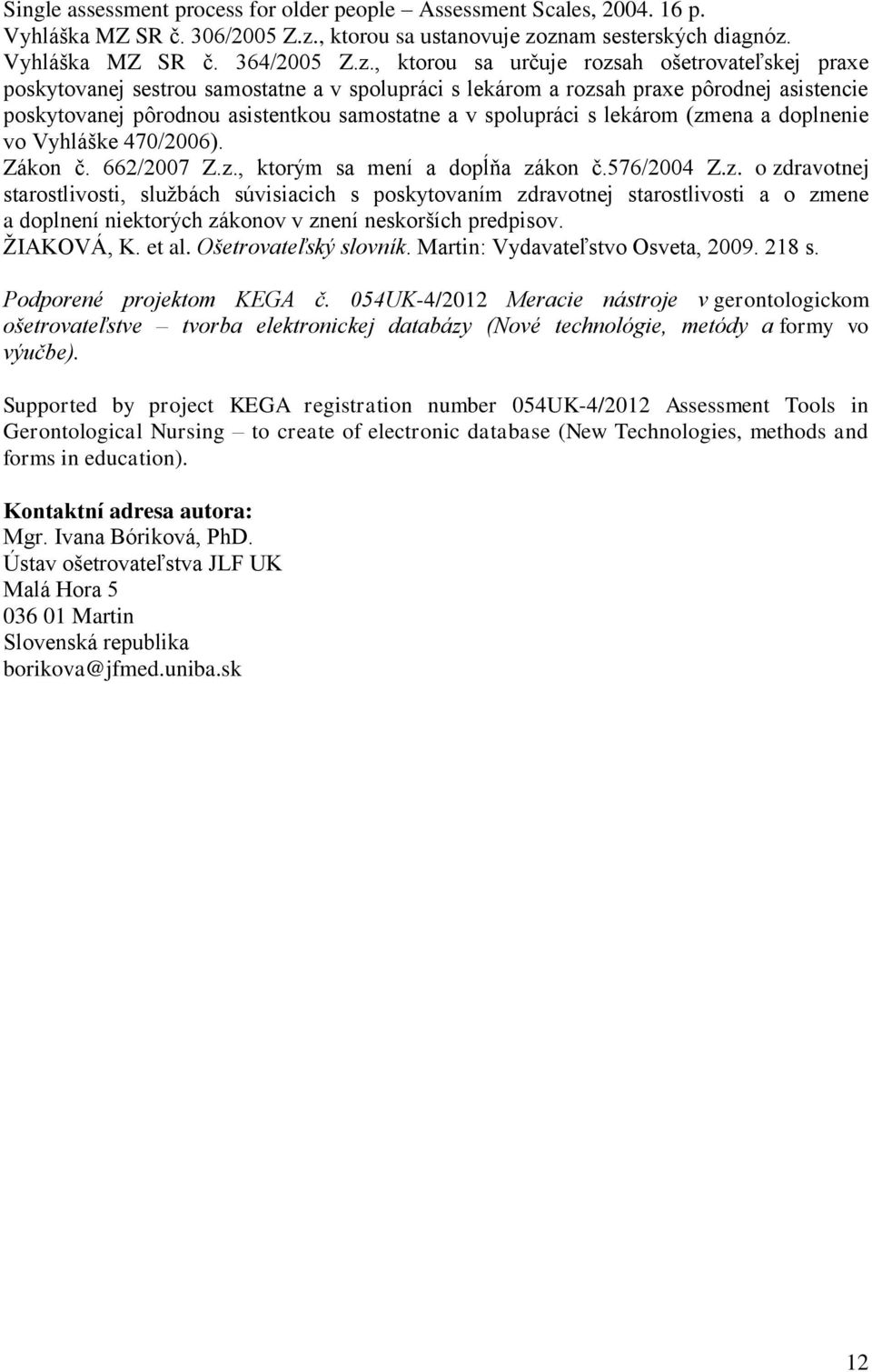 znam sesterských diagnóz. Vyhláška MZ SR č. 364/2005 Z.z., ktorou sa určuje rozsah ošetrovateľskej praxe poskytovanej sestrou samostatne a v spolupráci s lekárom a rozsah praxe pôrodnej asistencie
