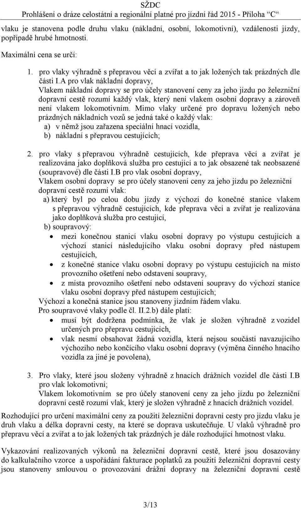A pro vlak nákladní dopravy, Vlakem nákladní dopravy se pro účely stanovení ceny za jeho jízdu po železniční dopravní cestě rozumí každý vlak, který není vlakem osobní dopravy a zároveň není vlakem