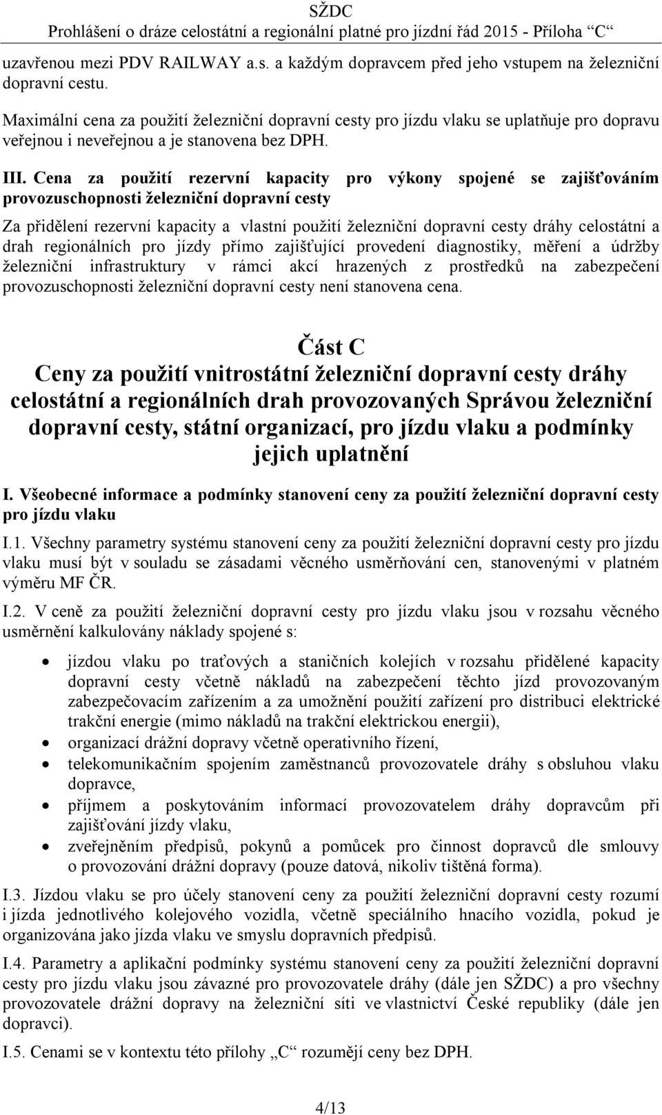 Cena za použití rezervní kapacity pro výkony spojené se zajišťováním provozuschopnosti železniční dopravní cesty Za přidělení rezervní kapacity a vlastní použití železniční dopravní cesty dráhy