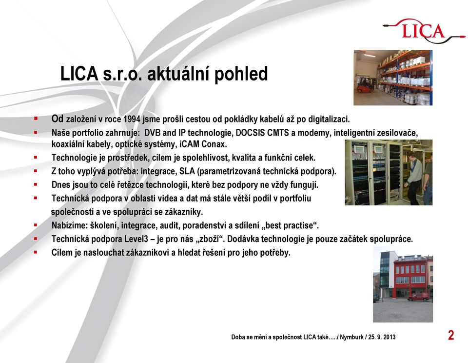 Technologie je prostředek, cílem je spolehlivost, kvalita a funkční celek. Z toho vyplývá potřeba: integrace, SLA (parametrizovaná technická podpora).