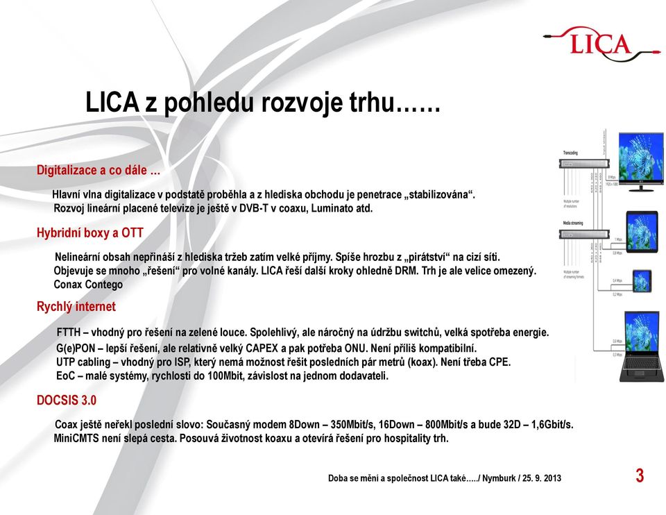 Objevuje se mnoho řešení pro volné kanály. LICA řeší další kroky ohledně DRM. Trh je ale velice omezený. Conax Contego Rychlý internet FTTH vhodný pro řešení na zelené louce.