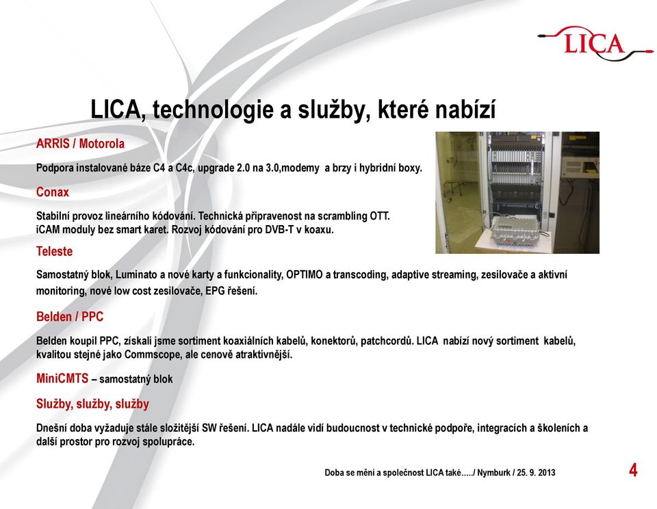 Teleste Samostatný blok, Luminato a nové karty a funkcionality, OPTIMO a transcoding, adaptive streaming, zesilovače a aktivní monitoring, nové low cost zesilovače, EPG řešení.