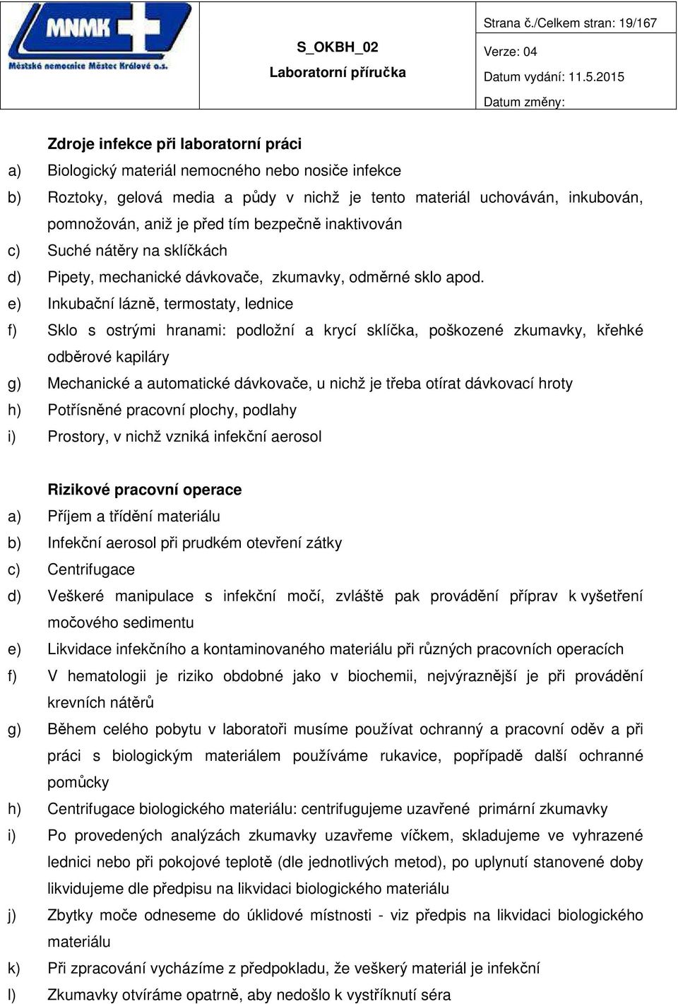 pomnožován, aniž je před tím bezpečně inaktivován c) Suché nátěry na sklíčkách d) Pipety, mechanické dávkovače, zkumavky, odměrné sklo apod.