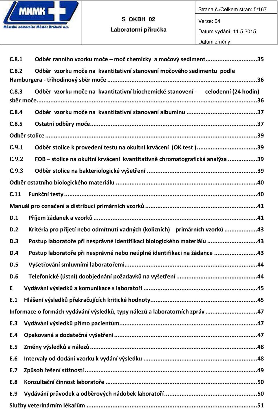 ..37 Odběr stolice...39 C.9.1 Odběr stolice k provedení testu na okultní krvácení (OK test )...39 C.9.2 FOB stolice na okultní krvácení kvantitativně chromatografická analýza...39 C.9.3 Odběr stolice na bakteriologické vyšetření.