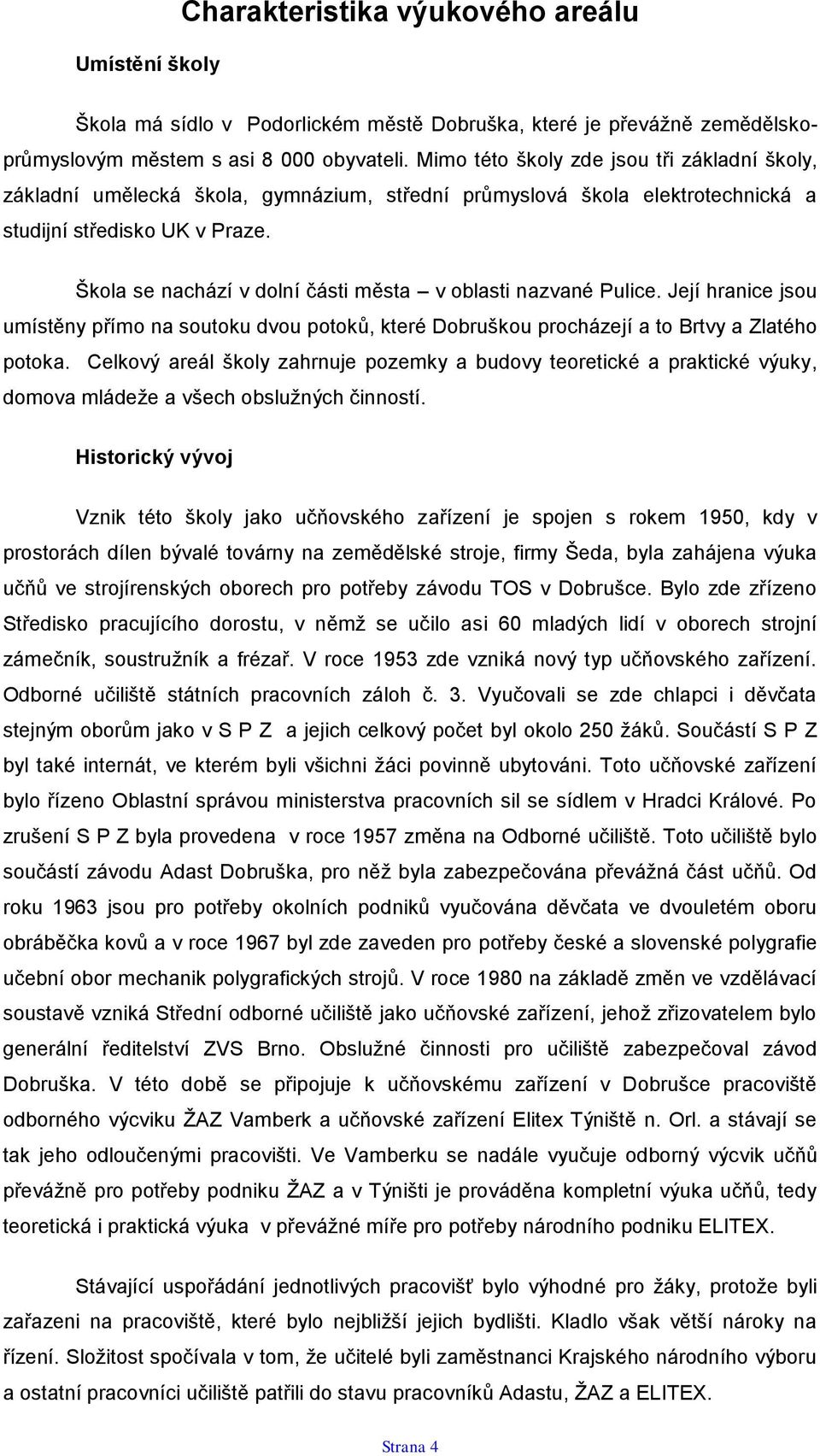 Škola se nachází v dolní části města v oblasti nazvané Pulice. Její hranice jsou umístěny přímo na soutoku dvou potoků, které Dobruškou procházejí a to Brtvy a Zlatého potoka.