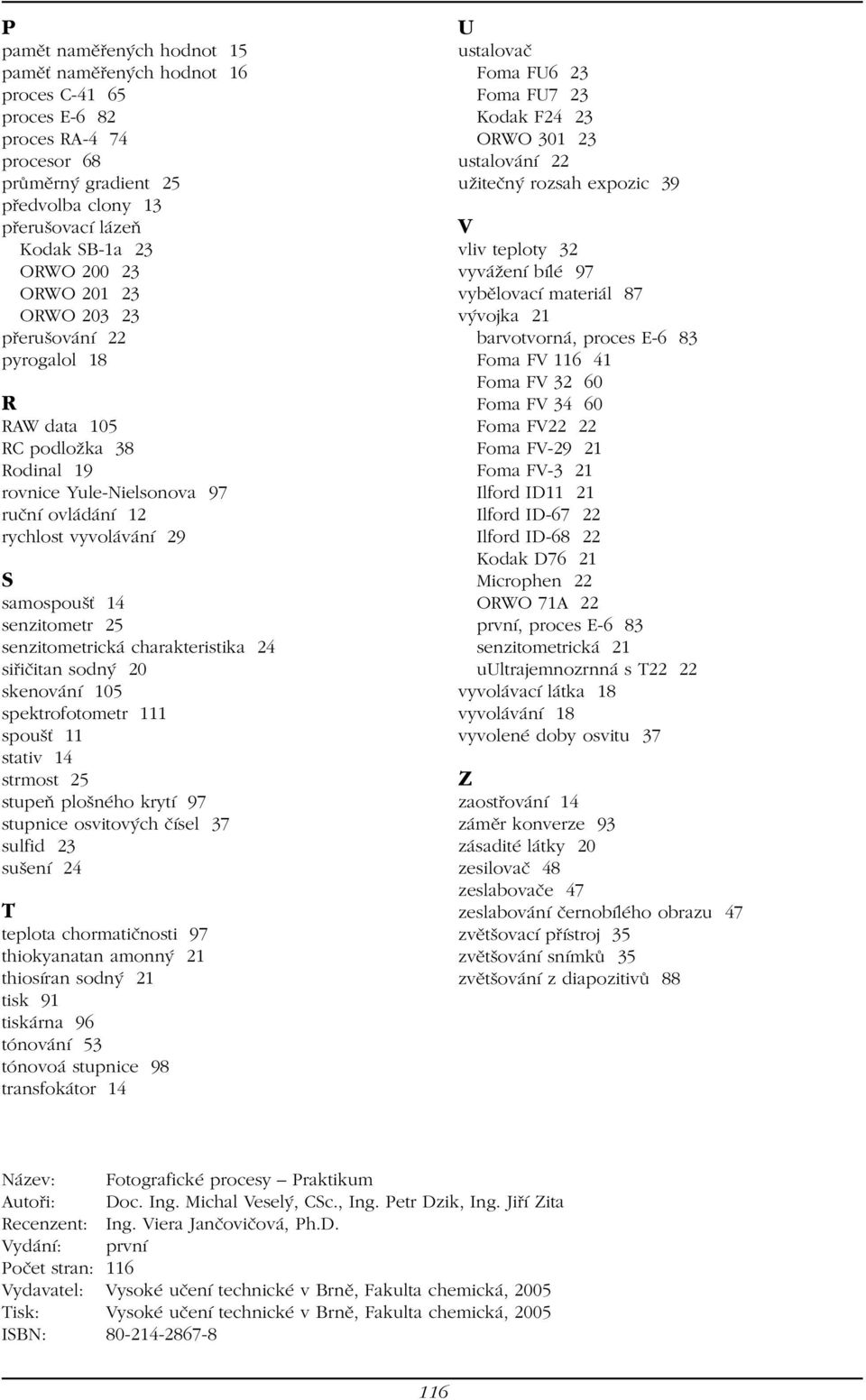 senzitometrická charakteristika 24 siřičitan sodný 20 skenování 105 spektrofotometr 111 spoušť 11 stativ 14 strmost 25 stupeň plošného krytí 97 stupnice osvitových čísel 37 sulfid 23 sušení 24 T