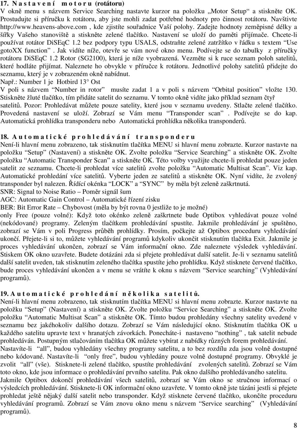Zadejte hodnoty zeměpisné délky a šířky Vašeho stanoviště a stiskněte zelené tlačítko. Nastavení se uloží do paměti přijímače. Chcete-li používat rotátor DiSEqC 1.