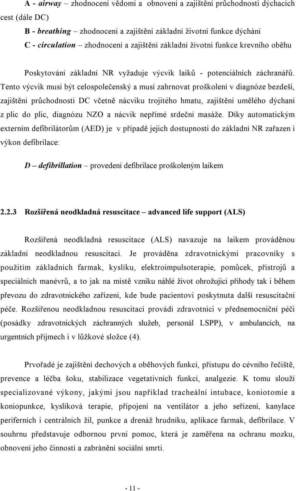 Tento výcvik musí být celospolečenský a musí zahrnovat proškolení v diagnóze bezdeší, zajištění průchodnosti DC včetně nácviku trojitého hmatu, zajištění umělého dýchaní z plic do plic, diagnózu NZO