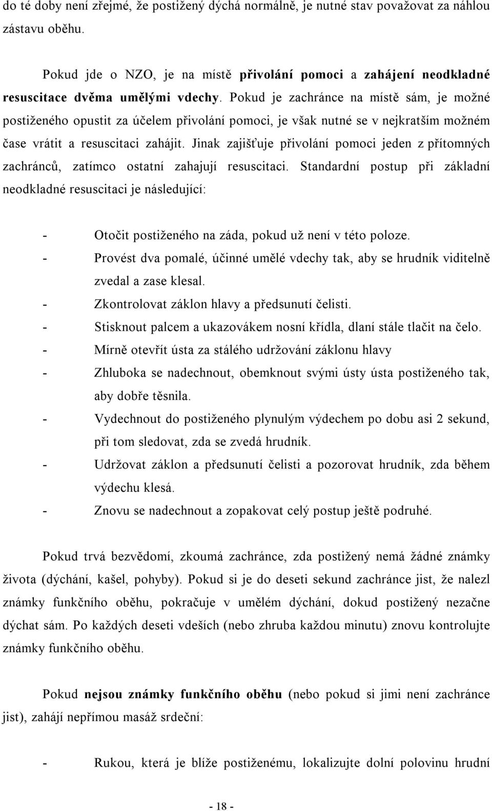 Pokud je zachránce na místě sám, je možné postiženého opustit za účelem přivolání pomoci, je však nutné se v nejkratším možném čase vrátit a resuscitaci zahájit.