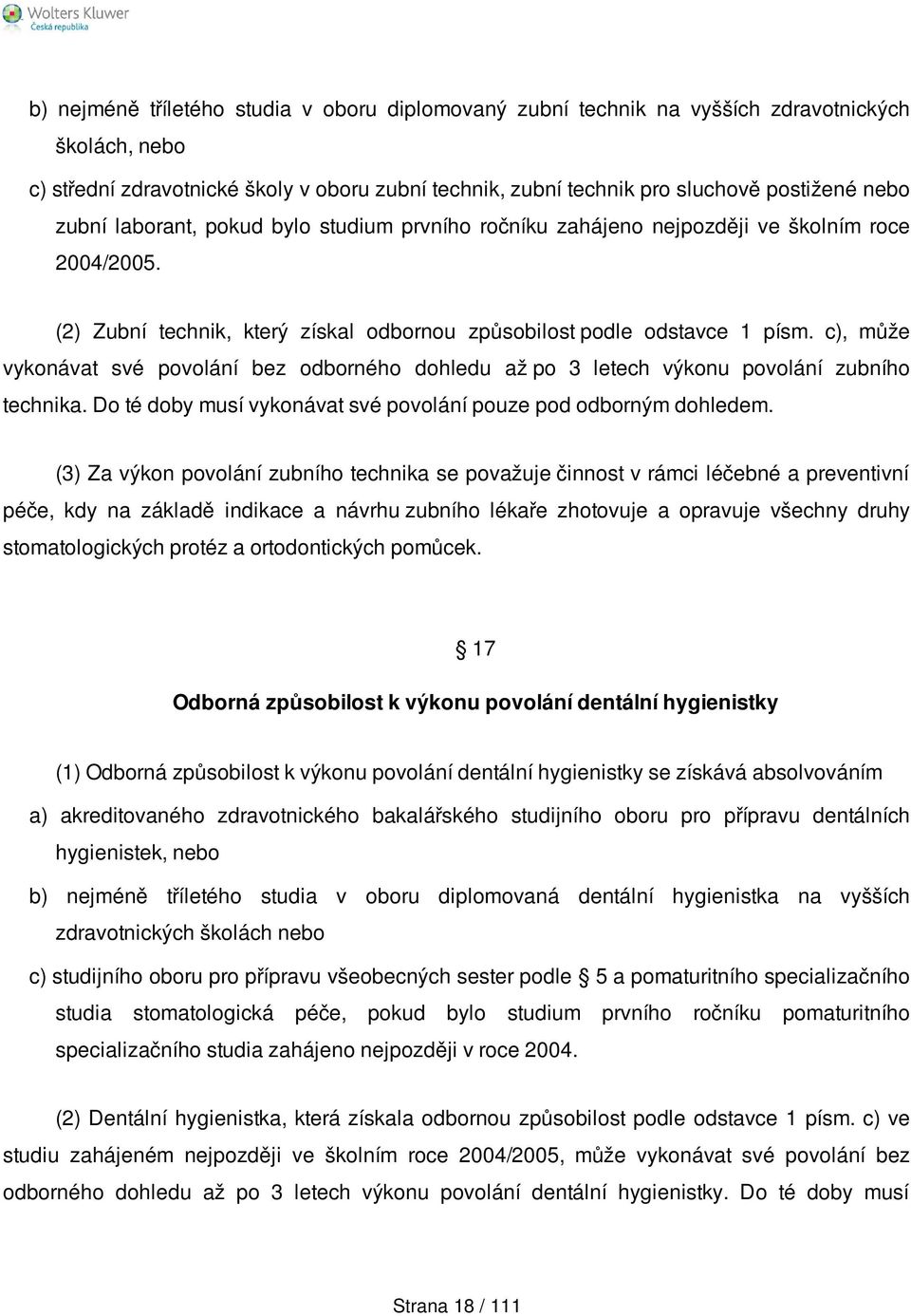 c), může vykonávat své povolání bez odborného dohledu až po 3 letech výkonu povolání zubního technika. Do té doby musí vykonávat své povolání pouze pod odborným dohledem.