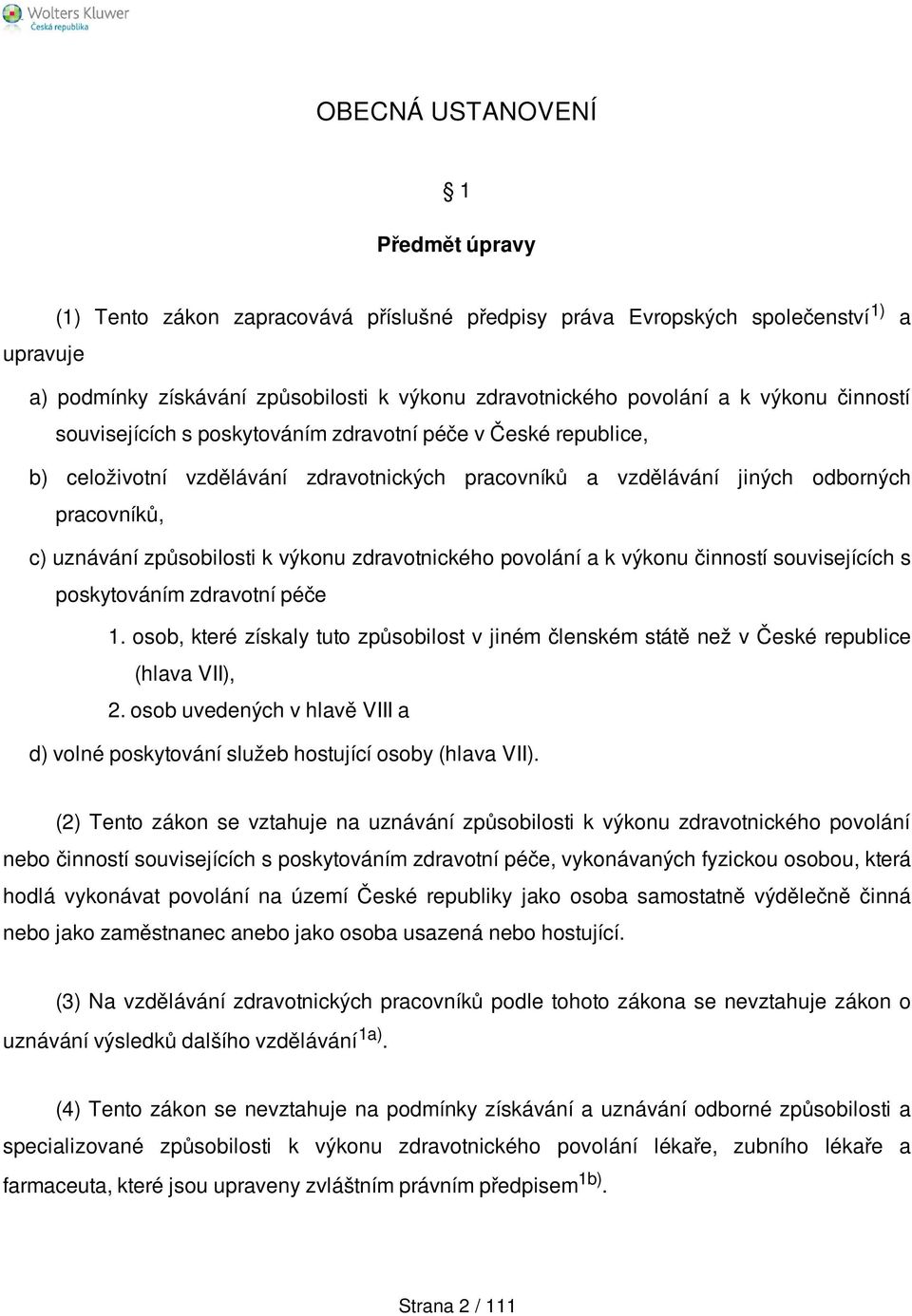 výkonu zdravotnického povolání a k výkonu činností souvisejících s poskytováním zdravotní péče 1. osob, které získaly tuto způsobilost v jiném členském státě než v České republice (hlava VII), 2.