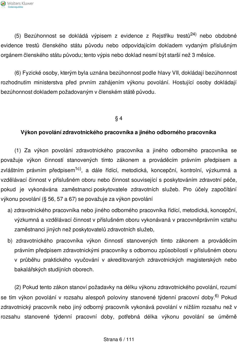 (6) Fyzické osoby, kterým byla uznána bezúhonnost podle hlavy VII, dokládají bezúhonnost rozhodnutím ministerstva před prvním zahájením výkonu povolání.