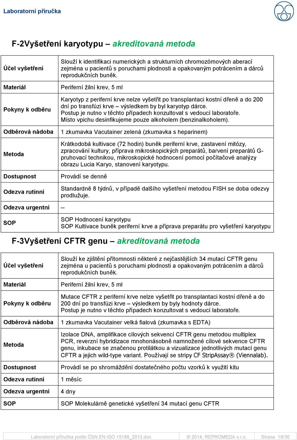 Periferní žilní krev, 5 ml Karyotyp z periferní krve nelze vyšetřit po transplantaci kostní dřeně a do 200 dní po transfúzi krve výsledkem by byl karyotyp dárce.