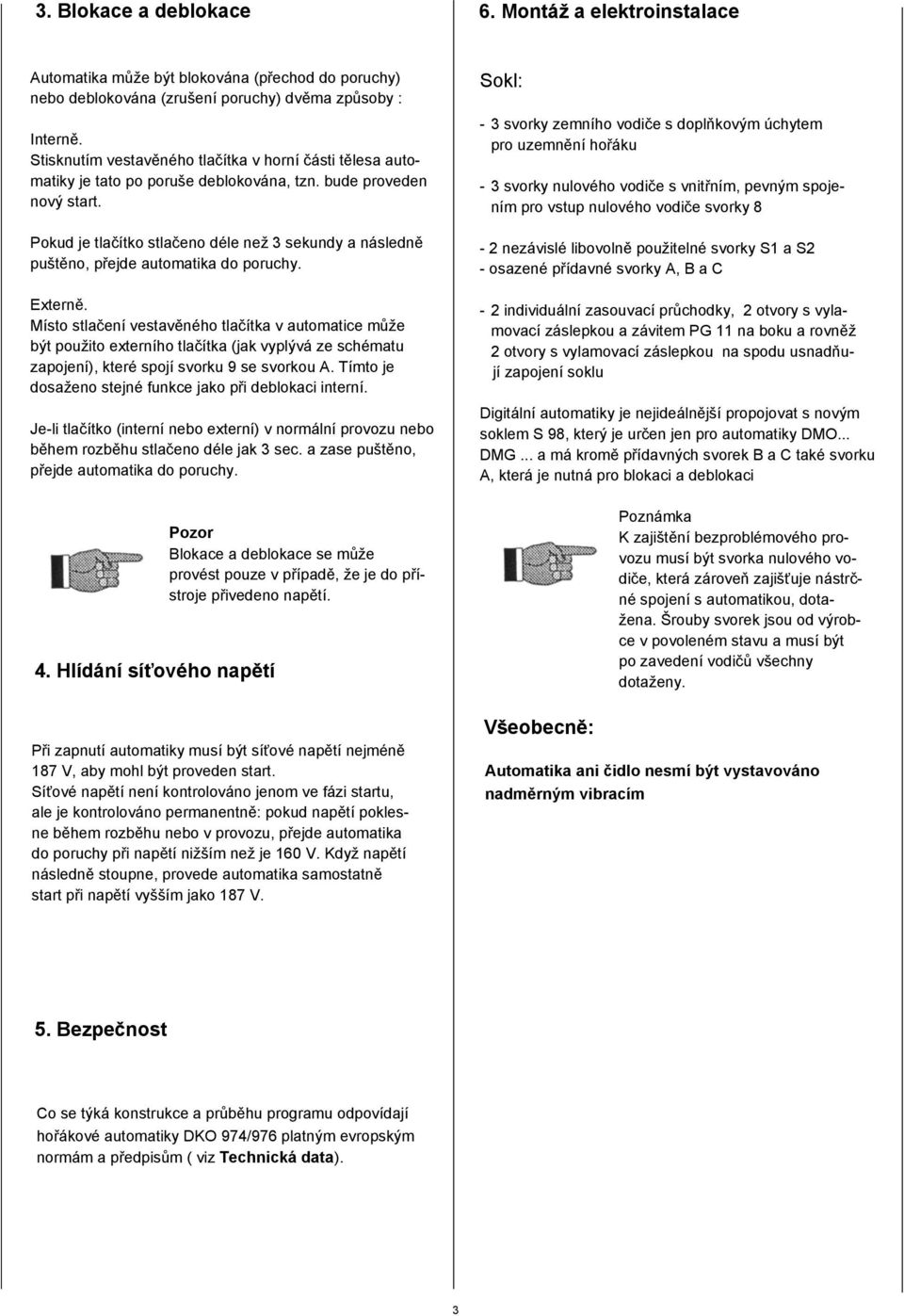 Pokud je tlačítko stlačeno déle než 3 sekundy a následně puštěno, přejde automatika do poruchy. Externě.