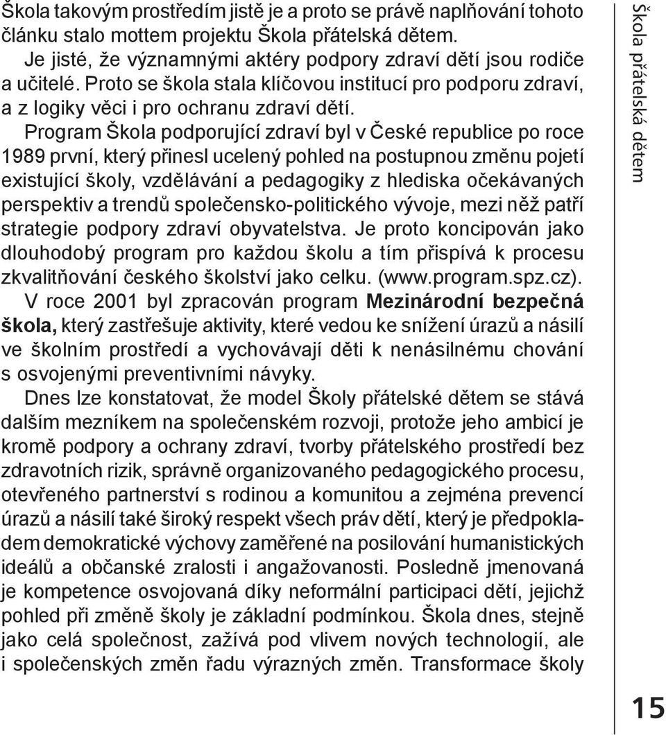 Program Škola podporující zdraví byl v České republice po roce 1989 první, který přinesl ucelený pohled na postupnou změnu pojetí existující školy, vzdělávání a pedagogiky z hlediska očekávaných