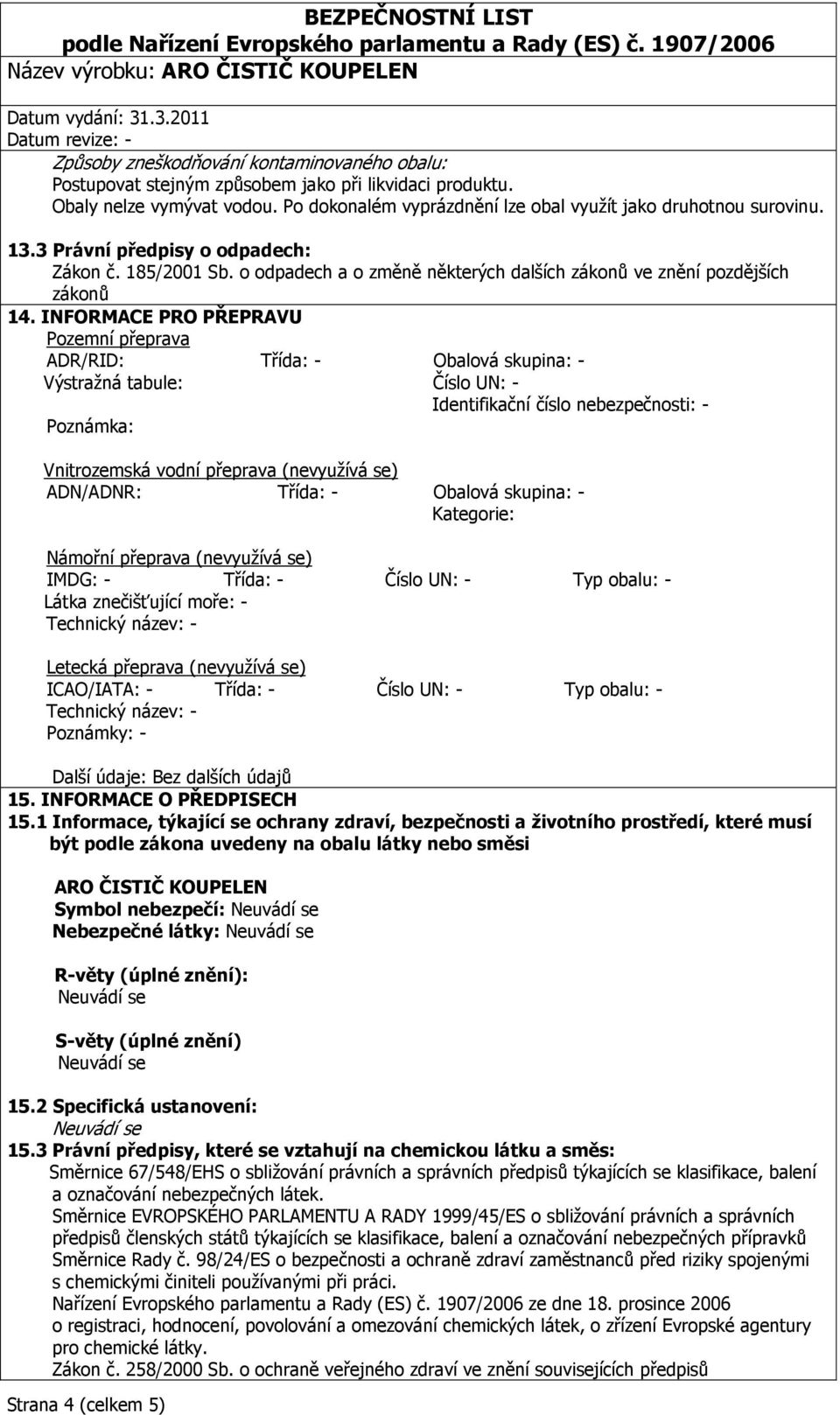 INFORMACE PRO PŘEPRAVU Pozemní přeprava ADR/RID: Třída: - Obalová skupina: - Výstražná tabule: Číslo UN: - Identifikační číslo nebezpečnosti: - Poznámka: Vnitrozemská vodní přeprava (nevyužívá se)