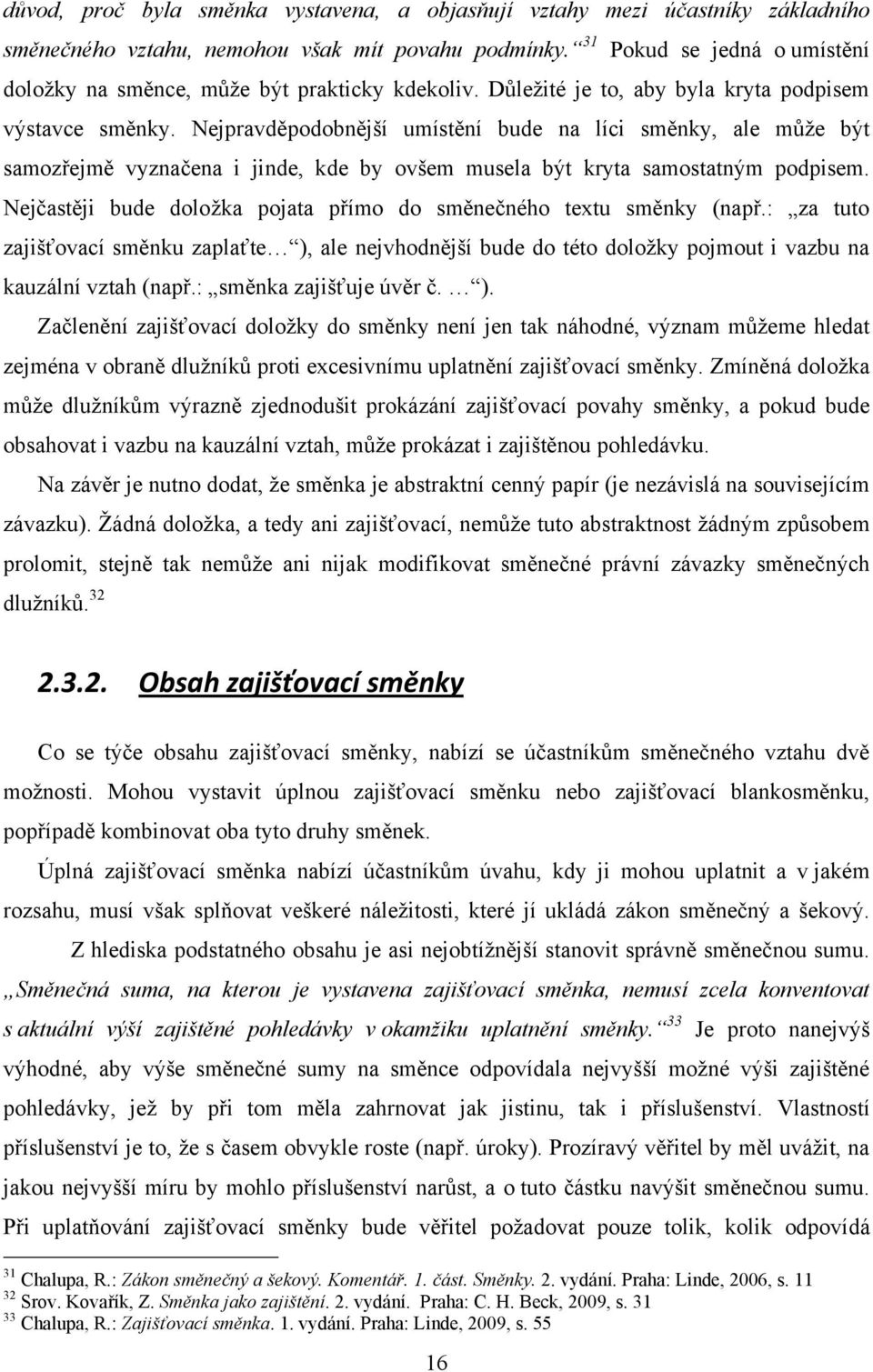 Nejpravděpodobnější umístění bude na líci směnky, ale můţe být samozřejmě vyznačena i jinde, kde by ovšem musela být kryta samostatným podpisem.