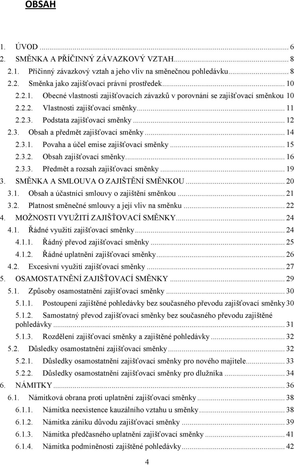 .. 16 2.3.3. Předmět a rozsah zajišťovací směnky... 19 3. SMĚNKA A SMLOUVA O ZAJIŠTĚNÍ SMĚNKOU... 20 3.1. Obsah a účastníci smlouvy o zajištění směnkou... 21 3.2. Platnost směnečné smlouvy a její vliv na směnku.