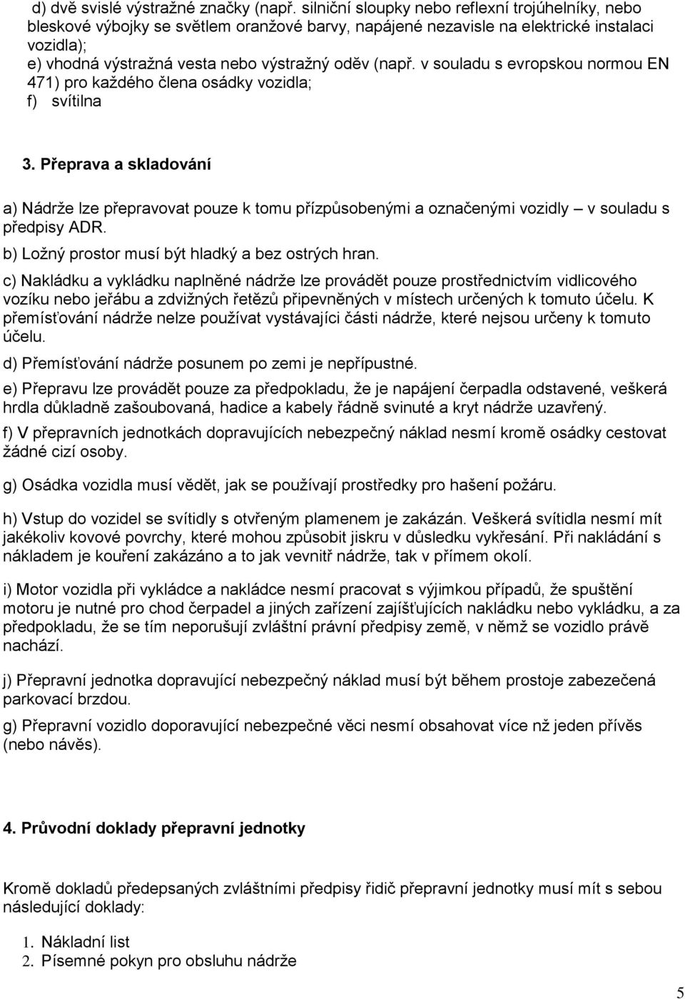 v souladu s evropskou normou EN 471) pro každého člena osádky vozidla; f) svítilna 3.