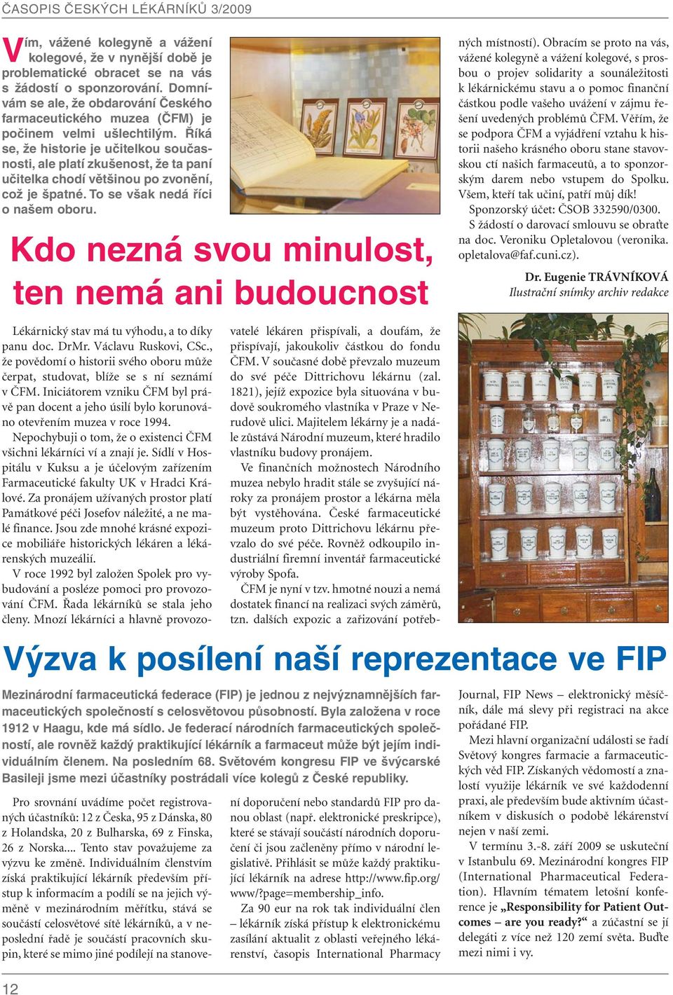 Říká se, že historie je učitelkou současnosti, ale platí zkušenost, že ta paní učitelka chodí většinou po zvonění, což je špatné. To se však nedá říci o našem oboru.