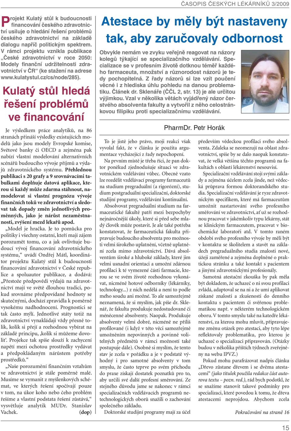 Kulatý stůl hledá řešení problémů ve financování Je výsledkem práce analytiků, na 86 stranách přináší výsledky existujících modelů jako jsou modely Evropské komise, Světové banky či OECD a zejména