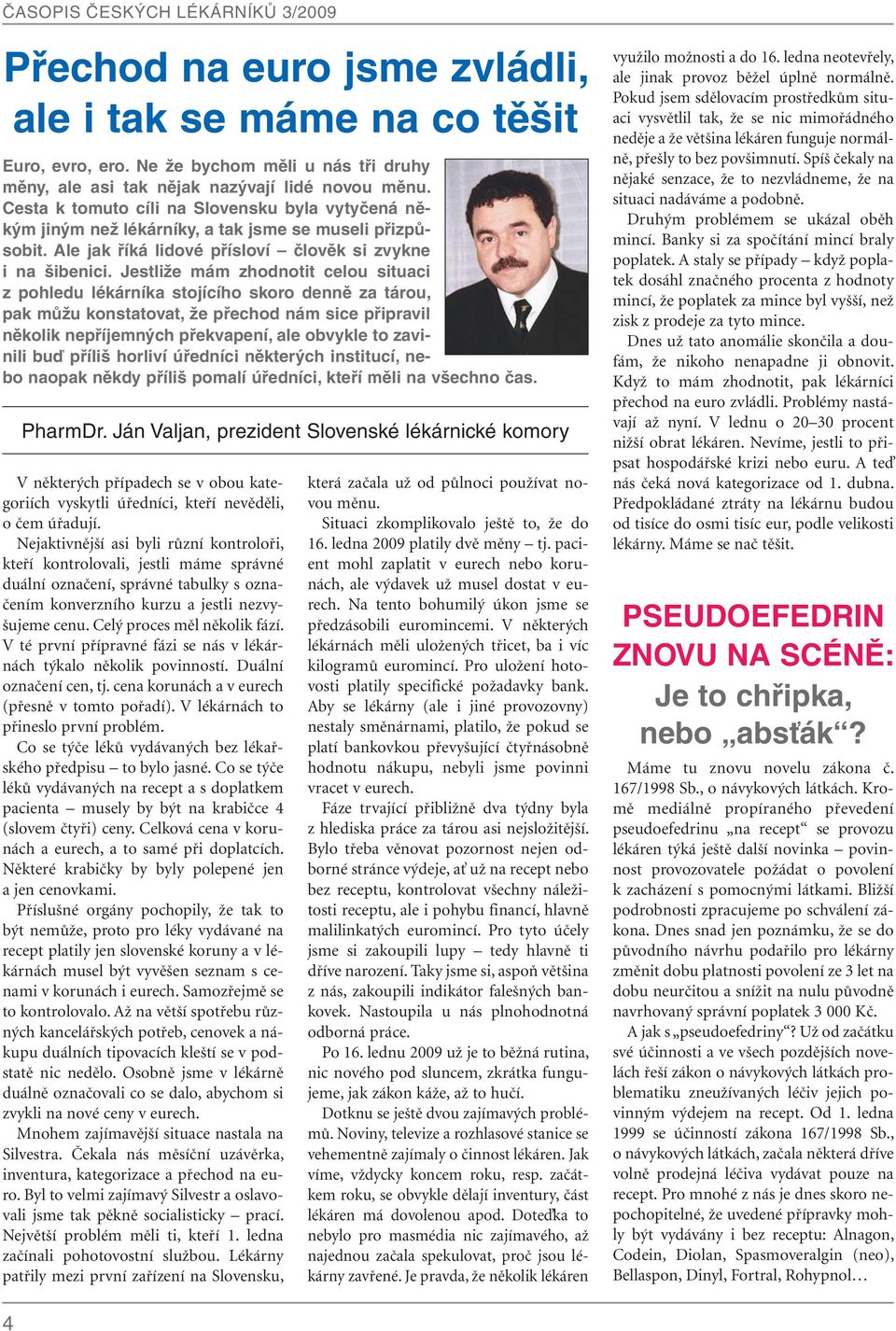 Jestliže mám zhodnotit celou situaci z pohledu lékárníka stojícího skoro denně za tárou, pak můžu konstatovat, že přechod nám sice připravil několik nepříjemných překvapení, ale obvykle to zavinili