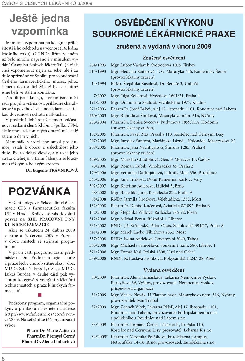 Já však chci vzpomenout nejen za sebe, ale i za duše spřízněné ve Spolku pro vybudování Českého farmaceutického muzea, jehož členem doktor Jiří Šálený byl a s nímž jsme byli ve stálém kontaktu.