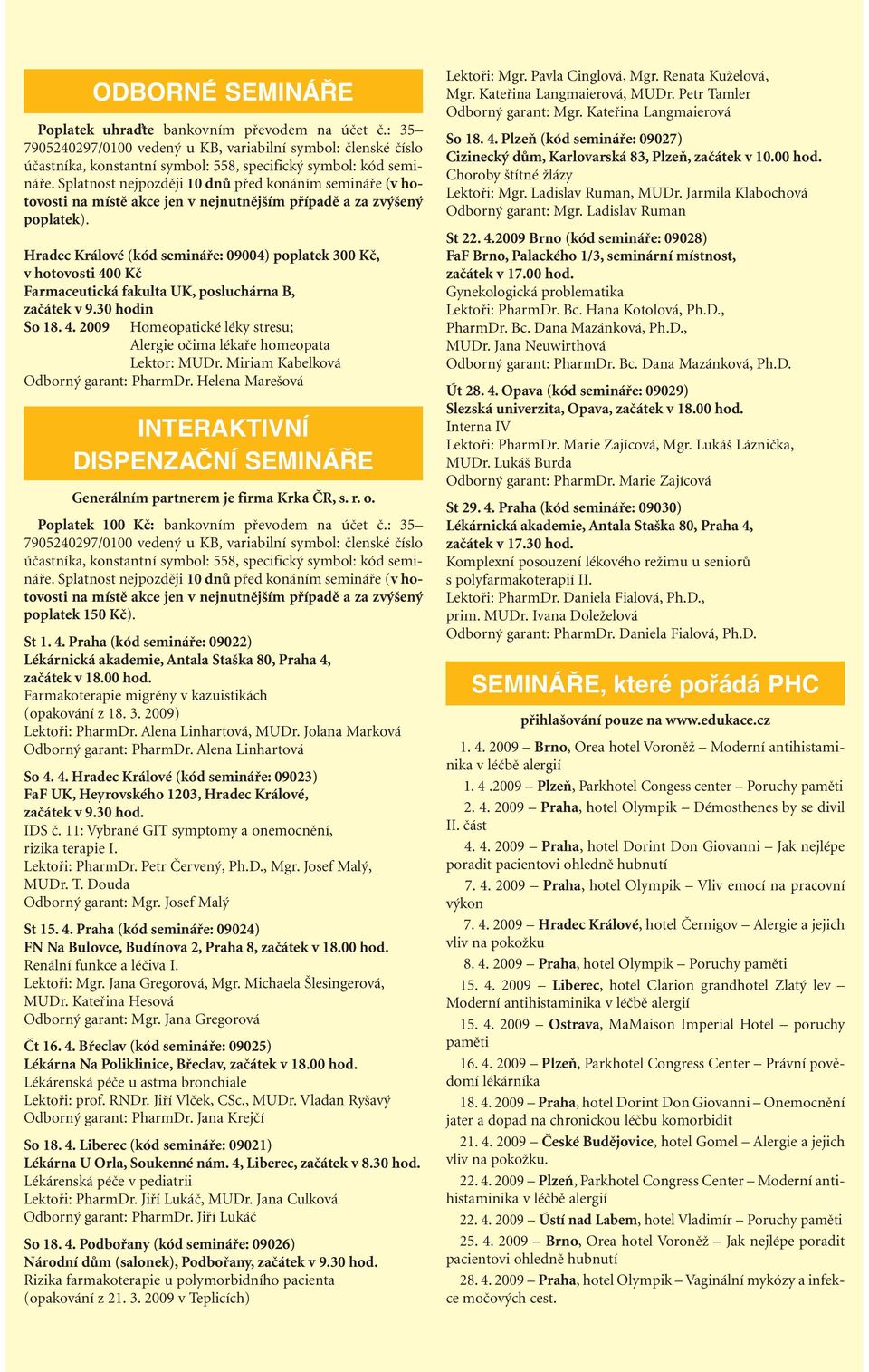 Hradec Králové (kód semináře: 09004) poplatek 300 Kč, v hotovosti 400 Kč Farmaceutická fakulta UK, posluchárna B, začátek v 9.30 hodin So 18. 4. 2009 Homeopatické léky stresu; Alergie očima lékaře homeopata Lektor: MUDr.