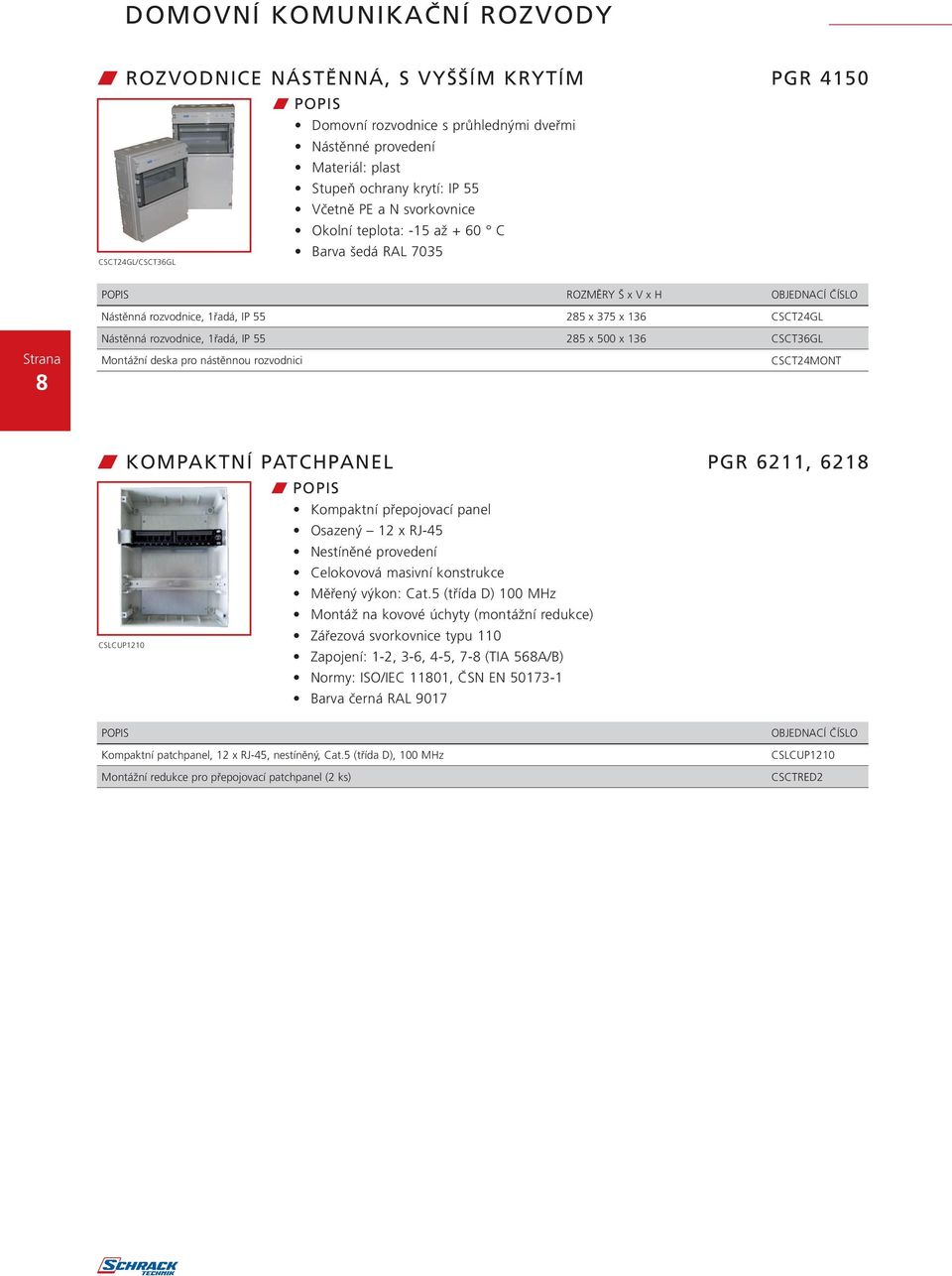 deska pro nástěnnou rozvodnici CSCT24MONT w KOMPAKTNÍ PATCHPANEL PGR 6211, 6218 CSLCUP1210 w Kompaktní přepojovací panel Osazený 12 x RJ-45 Nestíněné provedení Celokovová masivní konstrukce Měřený