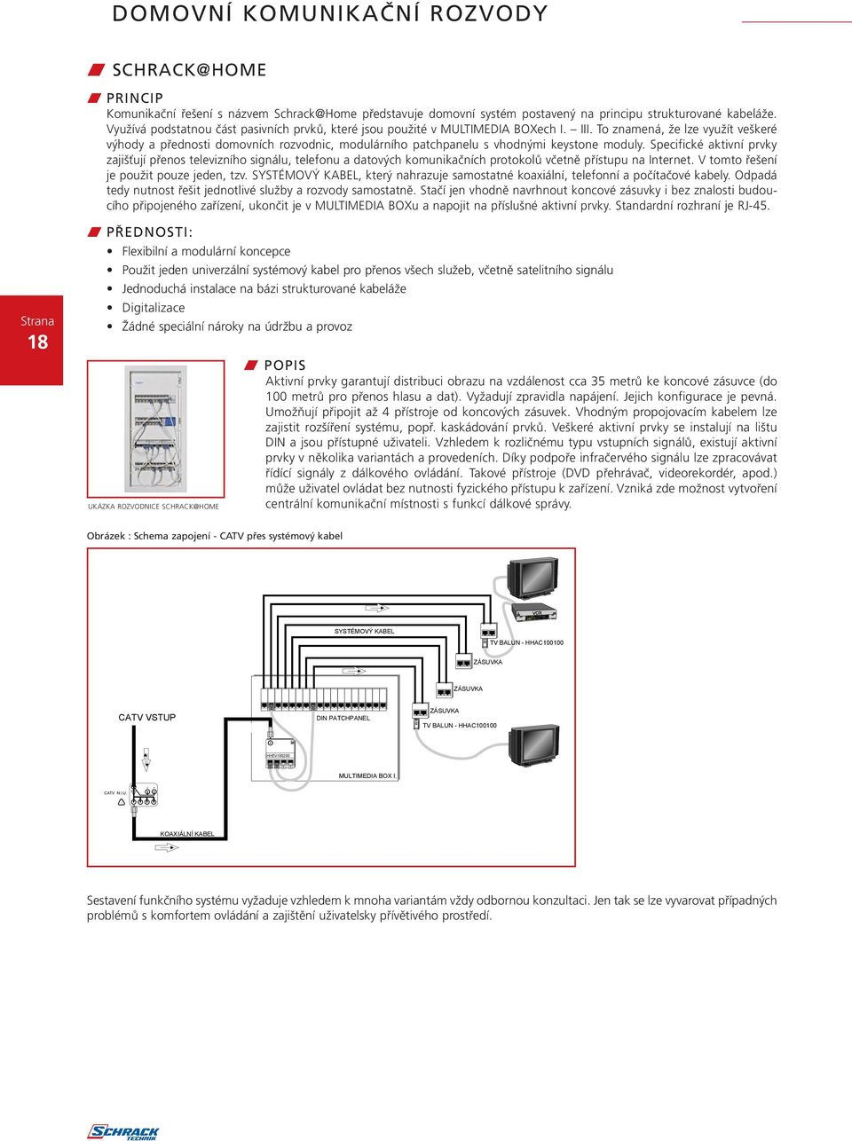 To znamená, že lze využít veškeré výhody a přednosti domovních rozvodnic, modulárního patchpanelu s vhodnými keystone moduly.