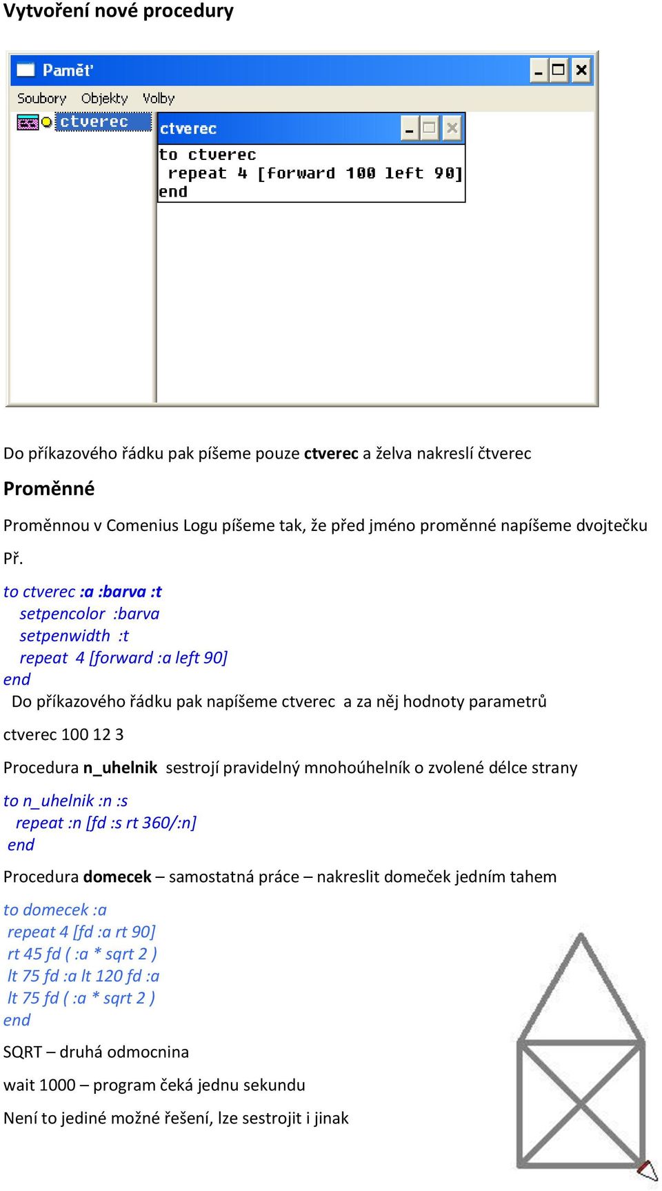 n_uhelnik sestrojí pravidelný mnohoúhelník o zvolené délce strany to n_uhelnik :n :s repeat :n [fd :s rt 360/:n] Procedura domecek samostatná práce nakreslit domeček jedním tahem to domecek :a