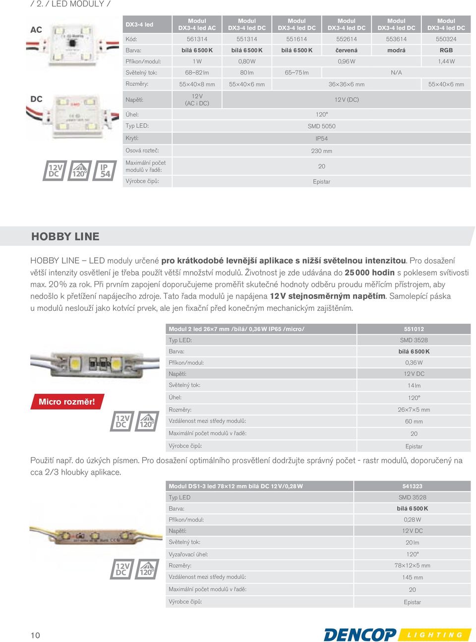 () Krytí: IP54 Osová rozteč: 230 mm 12V 120 IP 54 Maximální počet modulů v řadě: Výrobce čipů: 20 Epistar HOBBY LINE HOBBY LINE LED moduly určené pro krátkodobé levnější aplikace s nižší světelnou