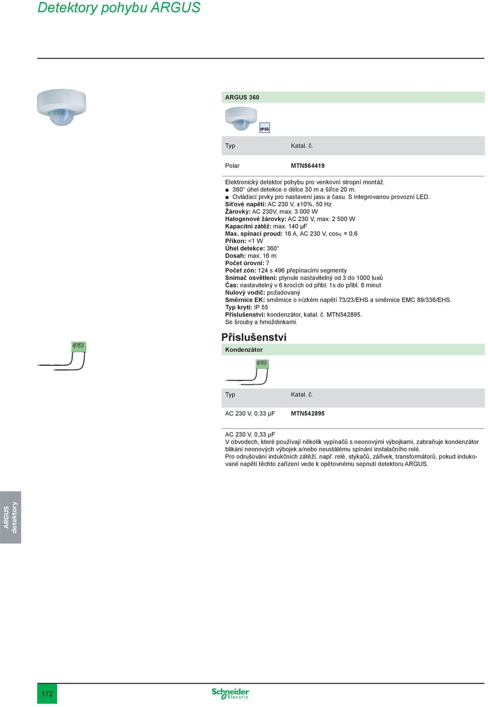 2 500 W Kapacitní zátěž: max. 140 μf Max. spínací proud: 16 A, AC 230 V, cosϕ = 0,6 Příkon: <1 W Úhel detekce: 360 Dosah: max.