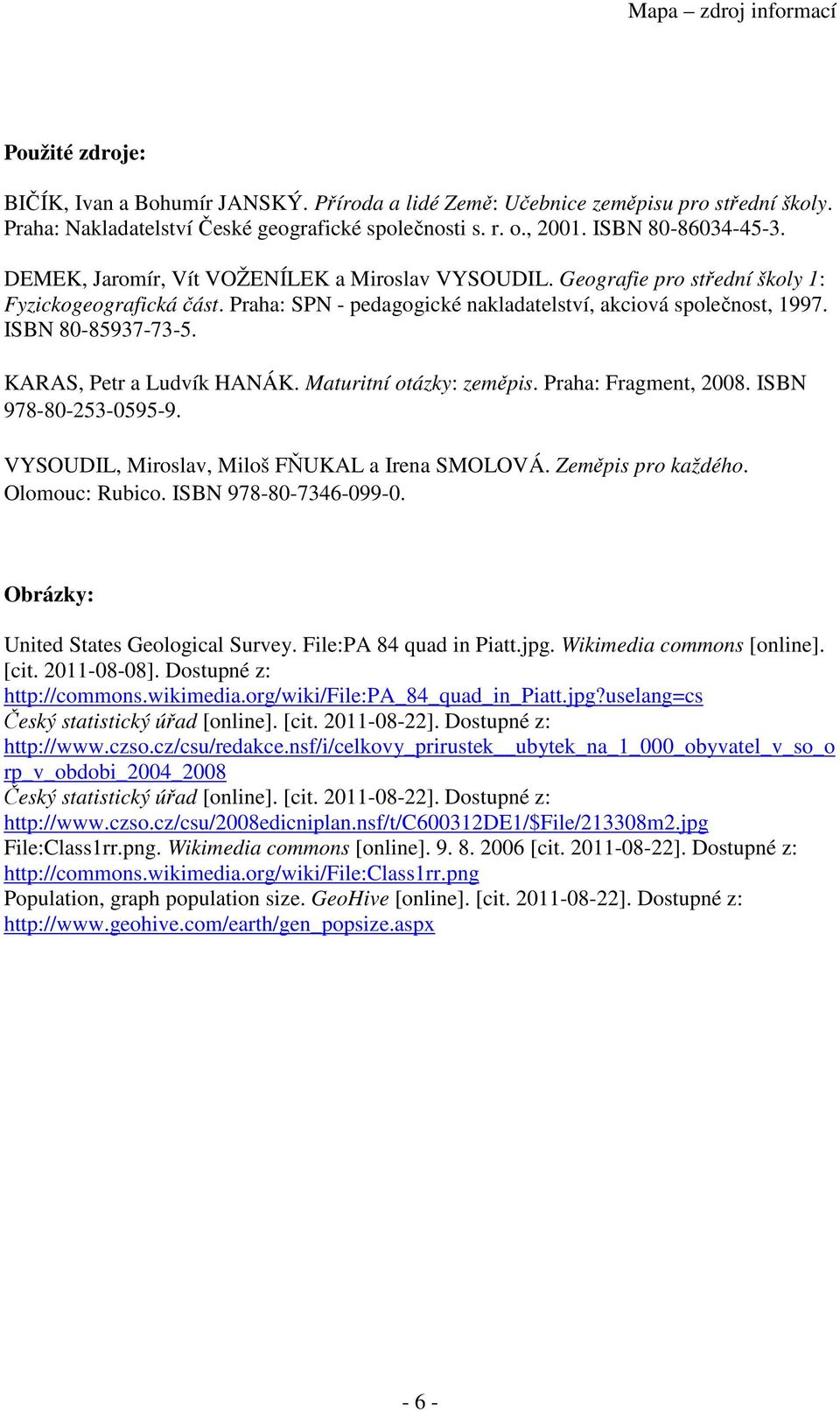 KARAS, Petr a Ludvík HANÁK. Maturitní otázky: zeměpis. Praha: Fragment, 2008. ISBN 978-80-253-0595-9. VYSOUDIL, Miroslav, Miloš FŇUKAL a Irena SMOLOVÁ. Zeměpis pro každého. Olomouc: Rubico.