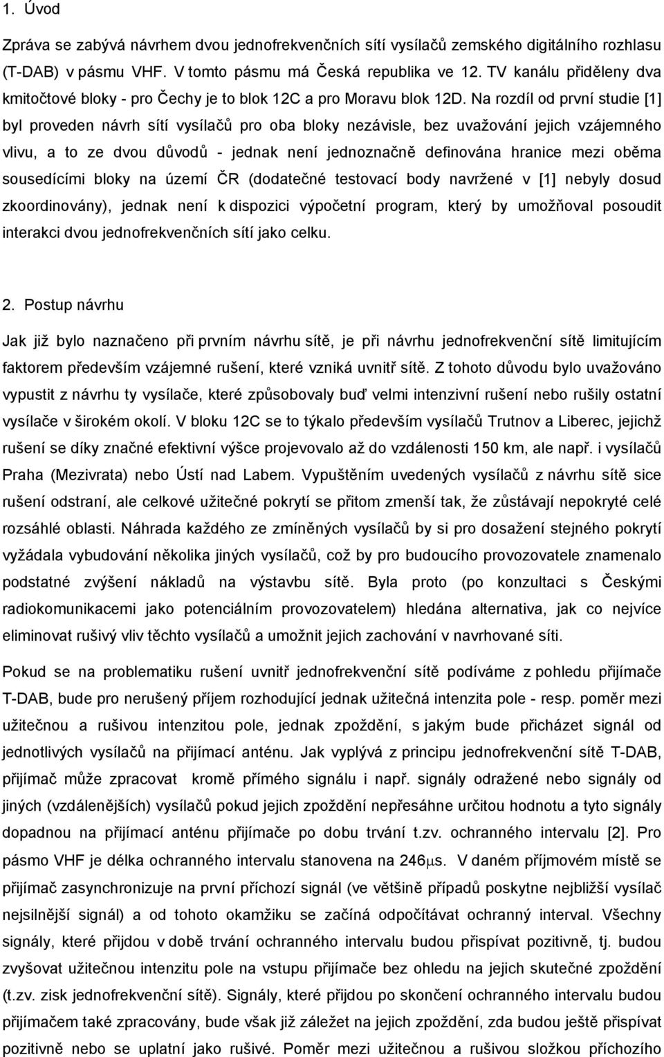 Na rozdíl od první studie [1] byl proveden návrh sítí vysílačů pro oba bloky nezávisle, bez uvažování jejich vzájemného vlivu, a to ze dvou důvodů - jednak není jednoznačně definována hranice mezi