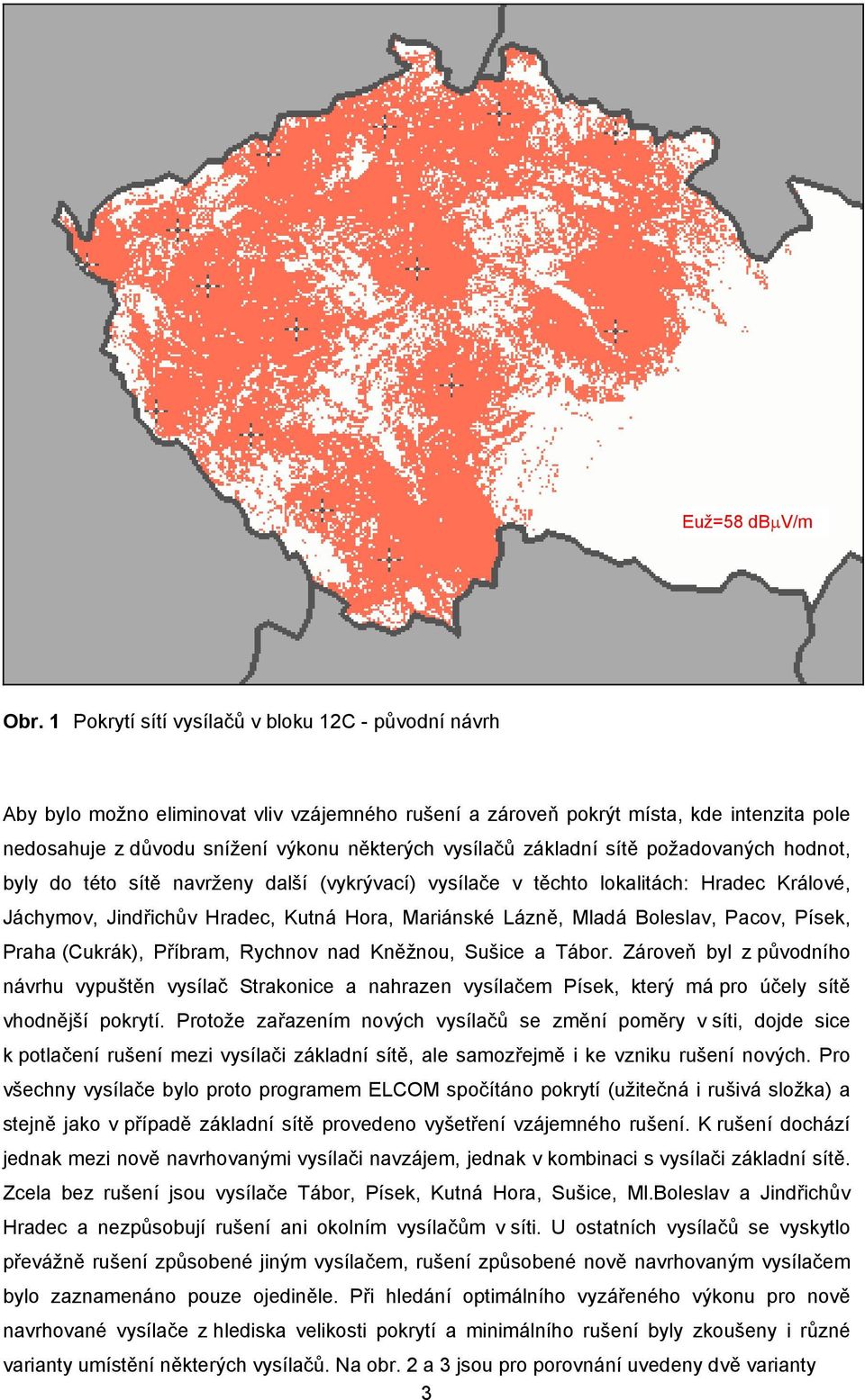 základní sítě požadovaných hodnot, byly do této sítě navrženy další (vykrývací) vysílače v těchto lokalitách: Hradec Králové, Jáchymov, Jindřichův Hradec, Kutná Hora, Mariánské Lázně, Mladá Boleslav,