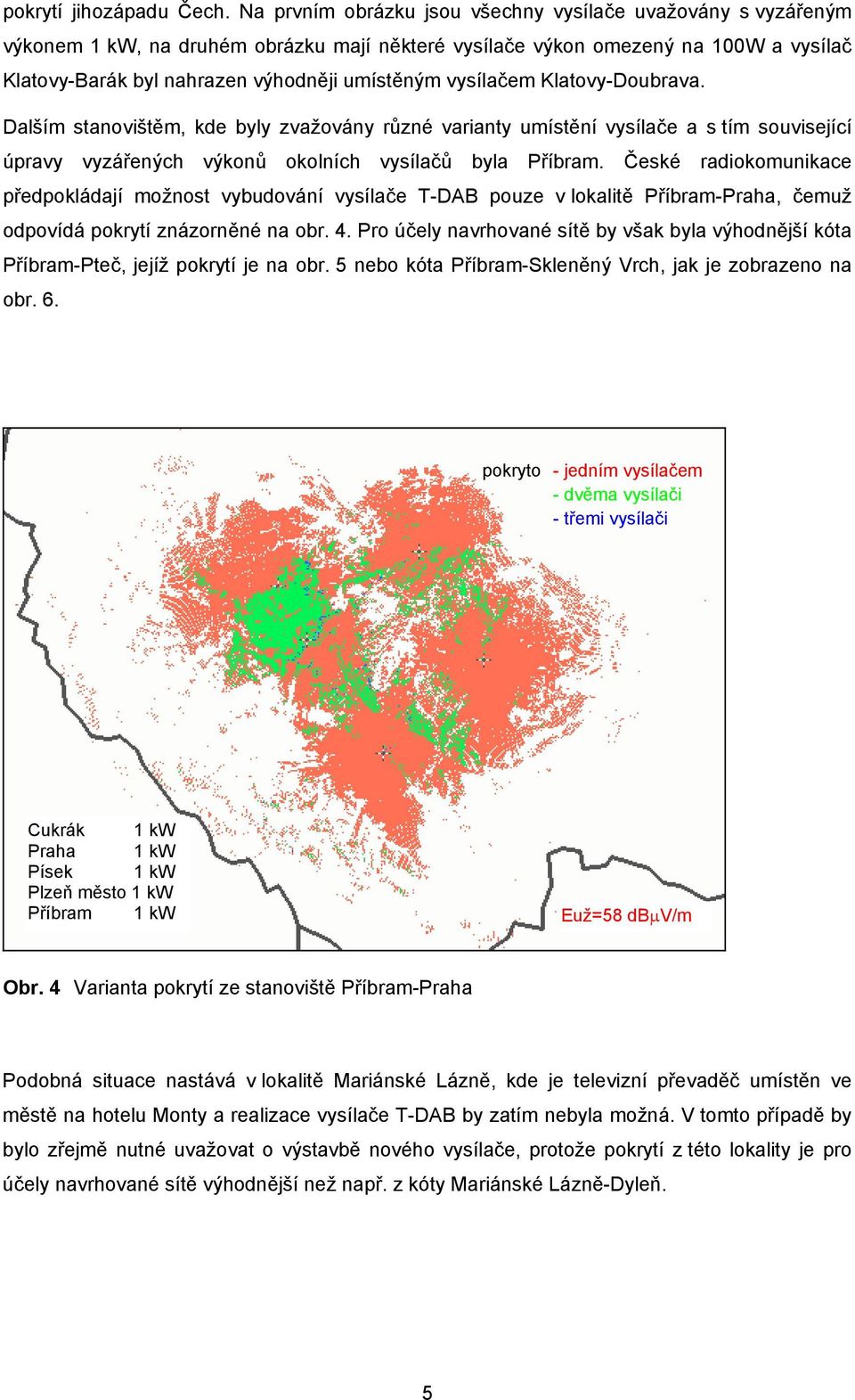 vysílačem Klatovy-Doubrava. Dalším stanovištěm, kde byly zvažovány různé varianty umístění vysílače a s tím související úpravy vyzářených výkonů okolních vysílačů byla Příbram.