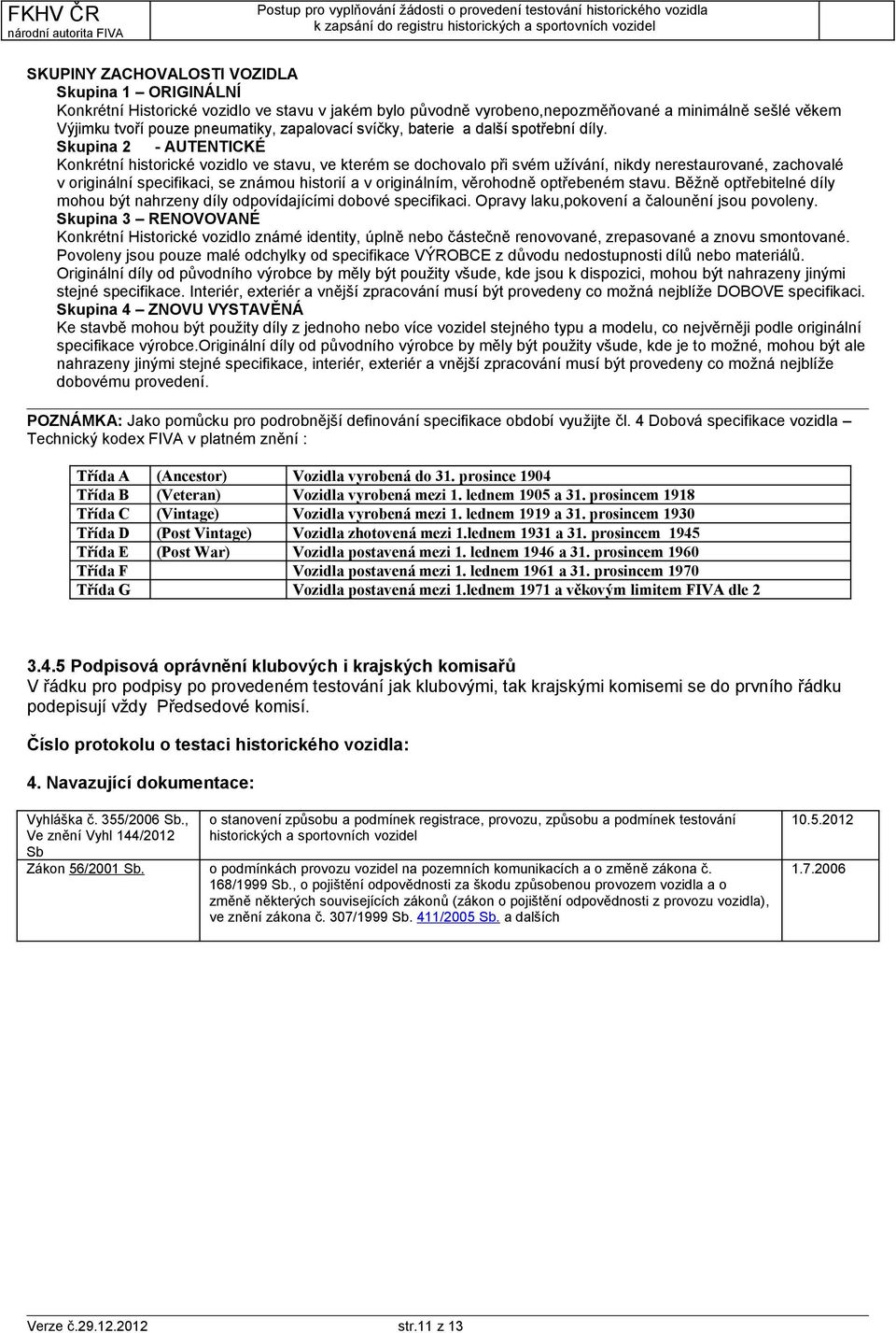 Skupina 2 - AUTENTICKÉ Konkrétní historické vozidlo ve stavu, ve kterém se dochovalo při svém užívání, nikdy nerestaurované, zachovalé v originální specifikaci, se známou historií a v originálním,