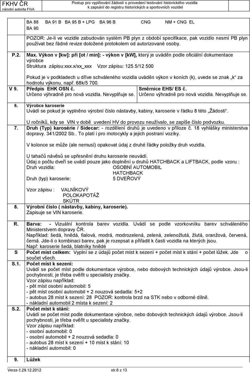 5/12 500 Pokud je v podkladech u dříve schváleného vozidla uváděn výkon v koních (k), uvede se znak k za hodnotu výkonu, např. 68k/5 700. V 9. Předpis EHK OSN č. Určeno výhradně pro nová vozidla.