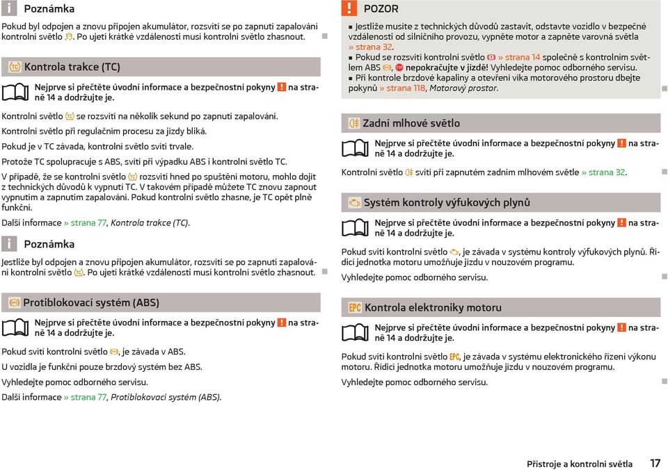 Pokud je v TC závada, kontrolní světlo svítí trvale. Protože TC spolupracuje s ABS, svítí při výpadku ABS i kontrolní světlo TC.