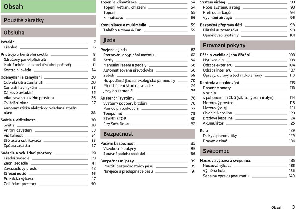 Vnitřní osvětlení 33 Viditelnost 34 Stěrače a ostřikovače 35 Zpětná zrcátka 37 Sedadla a odkládací prostory 39 Přední sedadla 39 Zadní sedadla 41 Zavazadlový prostor 43 Střešní nosič 46 Praktická