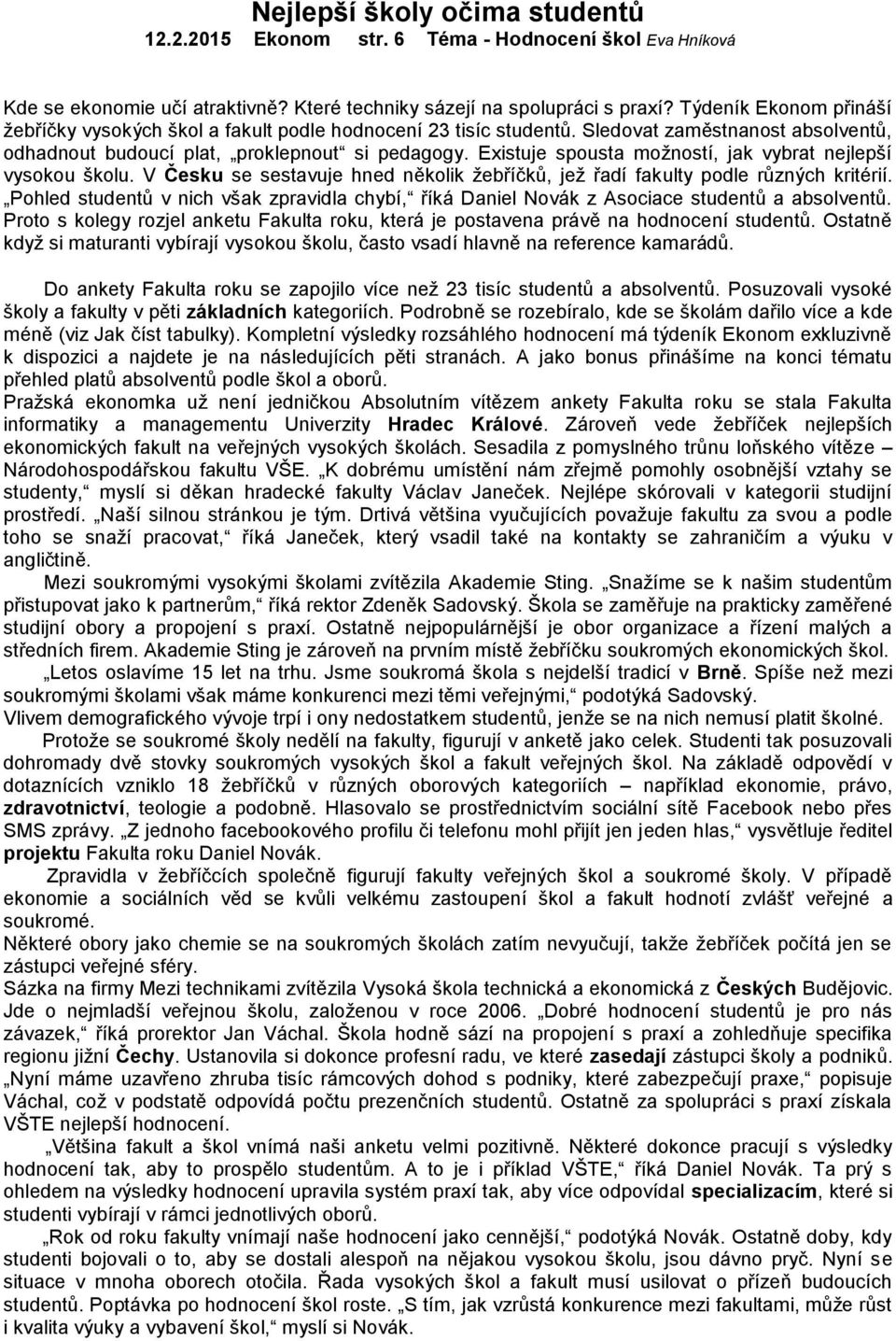 Existuje spousta možností, jak vybrat nejlepší vysokou školu. V Česku se sestavuje hned několik žebříčků, jež řadí fakulty podle různých kritérií.