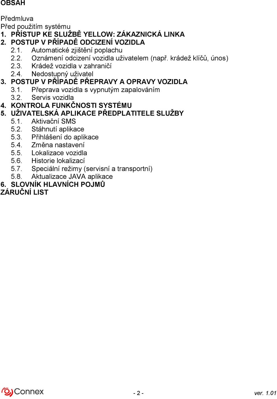 KONTROLA FUNKČNOSTI SYSTÉMU 5. UŽIVATELSKÁ APLIKACE PŘEDPLATITELE SLUŽBY 5.1. Aktivační SMS 5.2. Stáhnutí aplikace 5.3. Přihlášení do aplikace 5.4. Změna nastavení 5.5. Lokalizace vozidla 5.