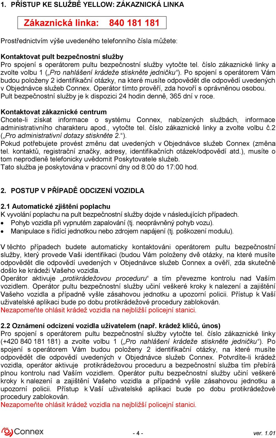 Po spojení s operátorem Vám budou položeny 2 identifikační otázky, na které musíte odpovědět dle odpovědí uvedených v Objednávce služeb Connex. Operátor tímto prověří, zda hovoří s oprávněnou osobou.