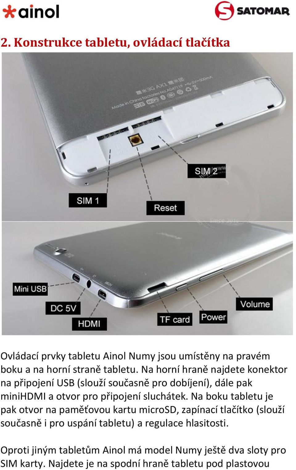 Na boku tabletu je pak otvor na paměťovou kartu microsd, zapínací tlačítko (slouží současně i pro uspání tabletu) a regulace