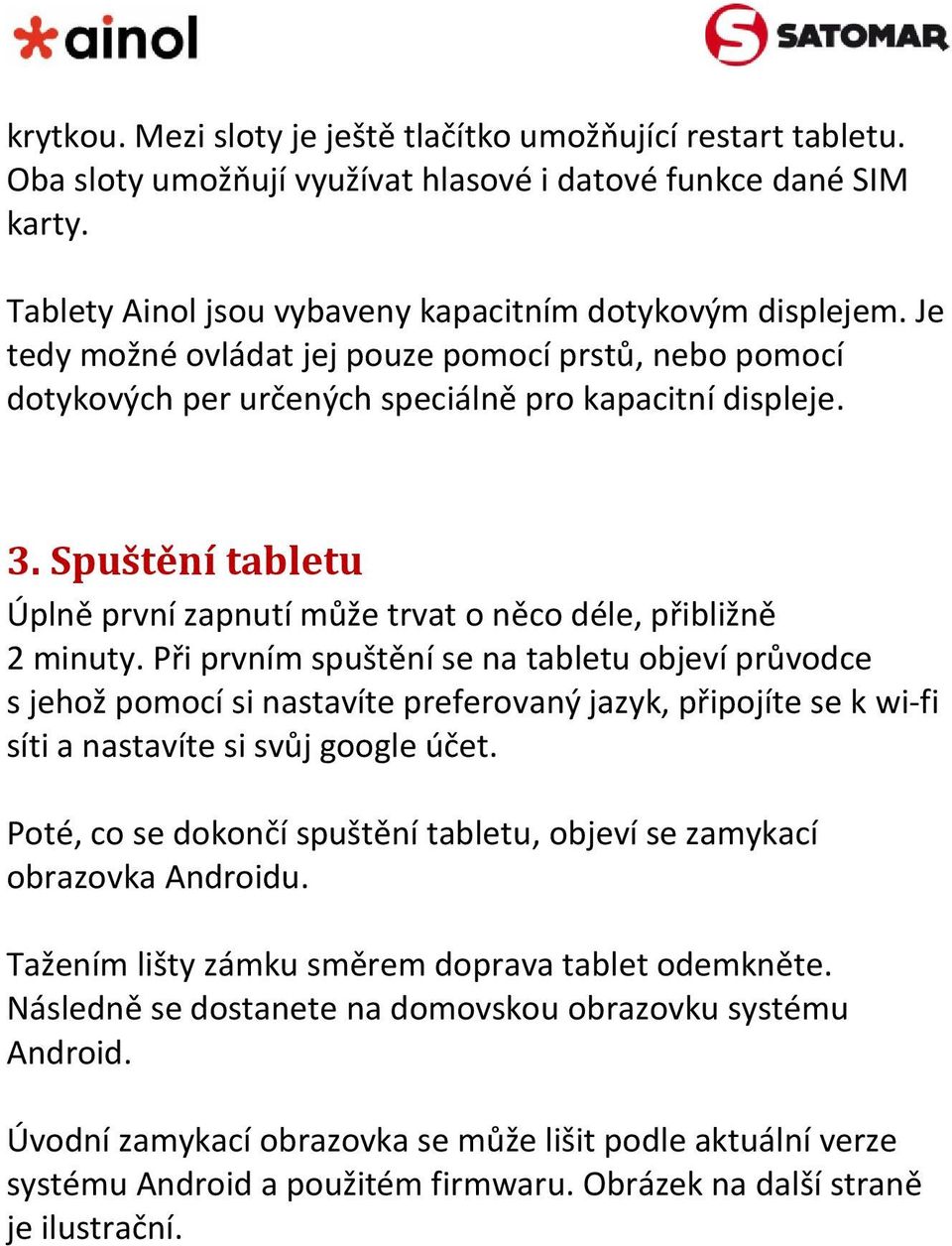 Při prvním spuštění se na tabletu objeví průvodce s jehož pomocí si nastavíte preferovaný jazyk, připojíte se k wi-fi síti a nastavíte si svůj google účet.