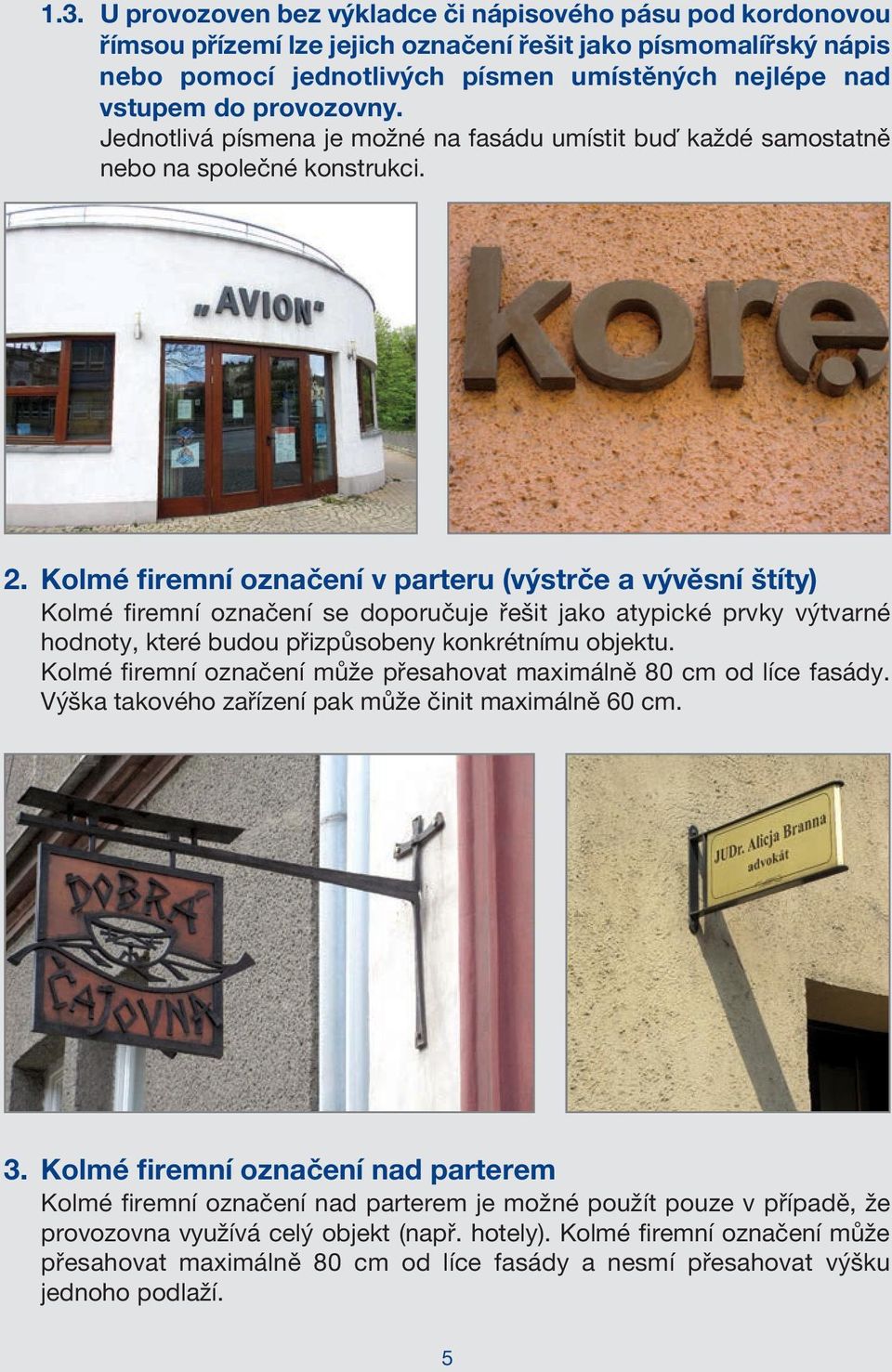 kolmé firemní označení v parteru (výstrče a vývěsní štíty) Kolmé firemní označení se doporučuje řešit jako atypické prvky výtvarné hodnoty, které budou přizpůsobeny konkrétnímu objektu.