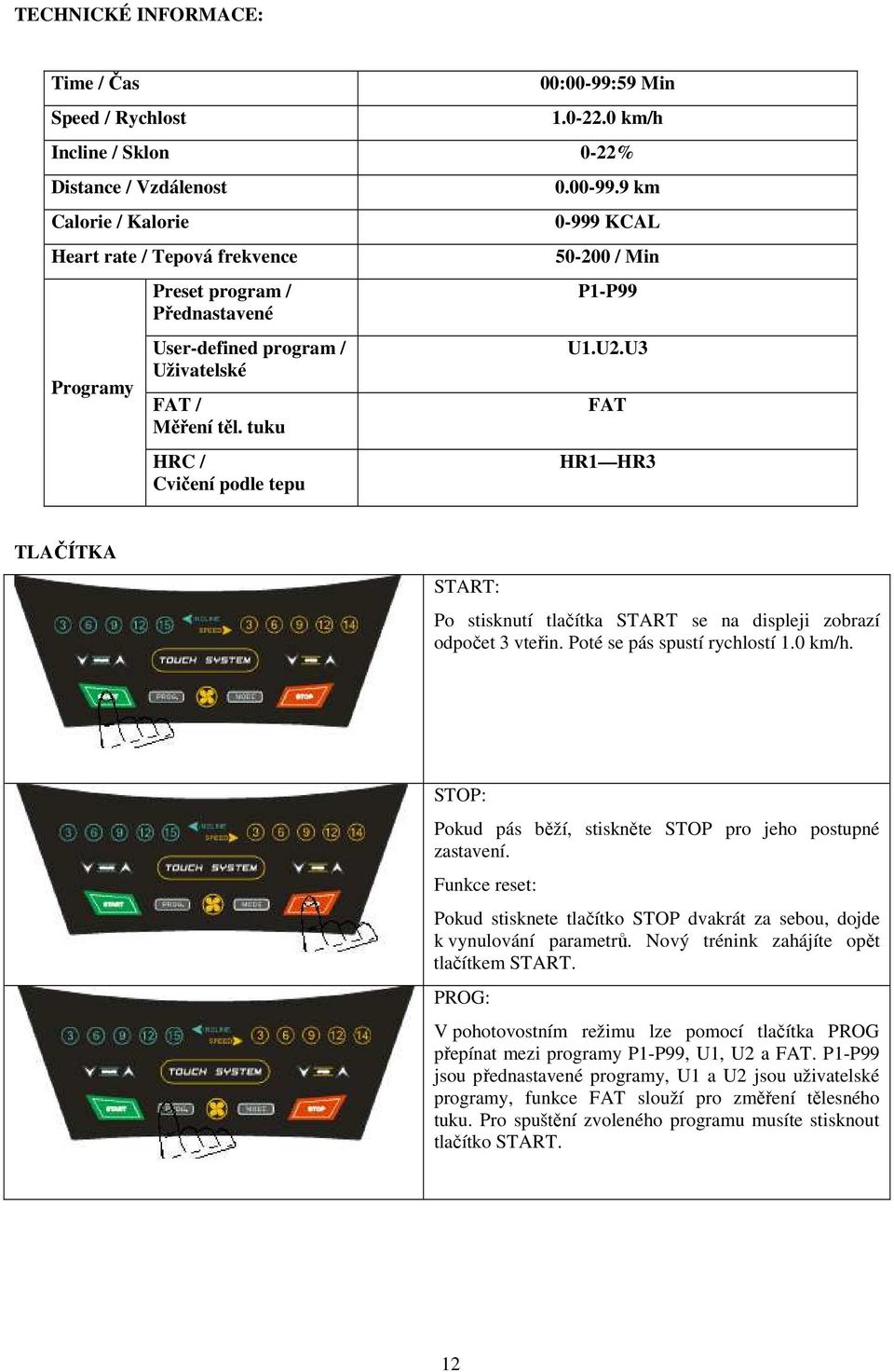 tuku HRC / Cvičení podle tepu 0.00-99.9 km 0-999 KCAL 50-200 / Min P1-P99 U1.U2.U3 FAT HR1 HR3 TLAČÍTKA START: Po stisknutí tlačítka START se na displeji zobrazí odpočet 3 vteřin.